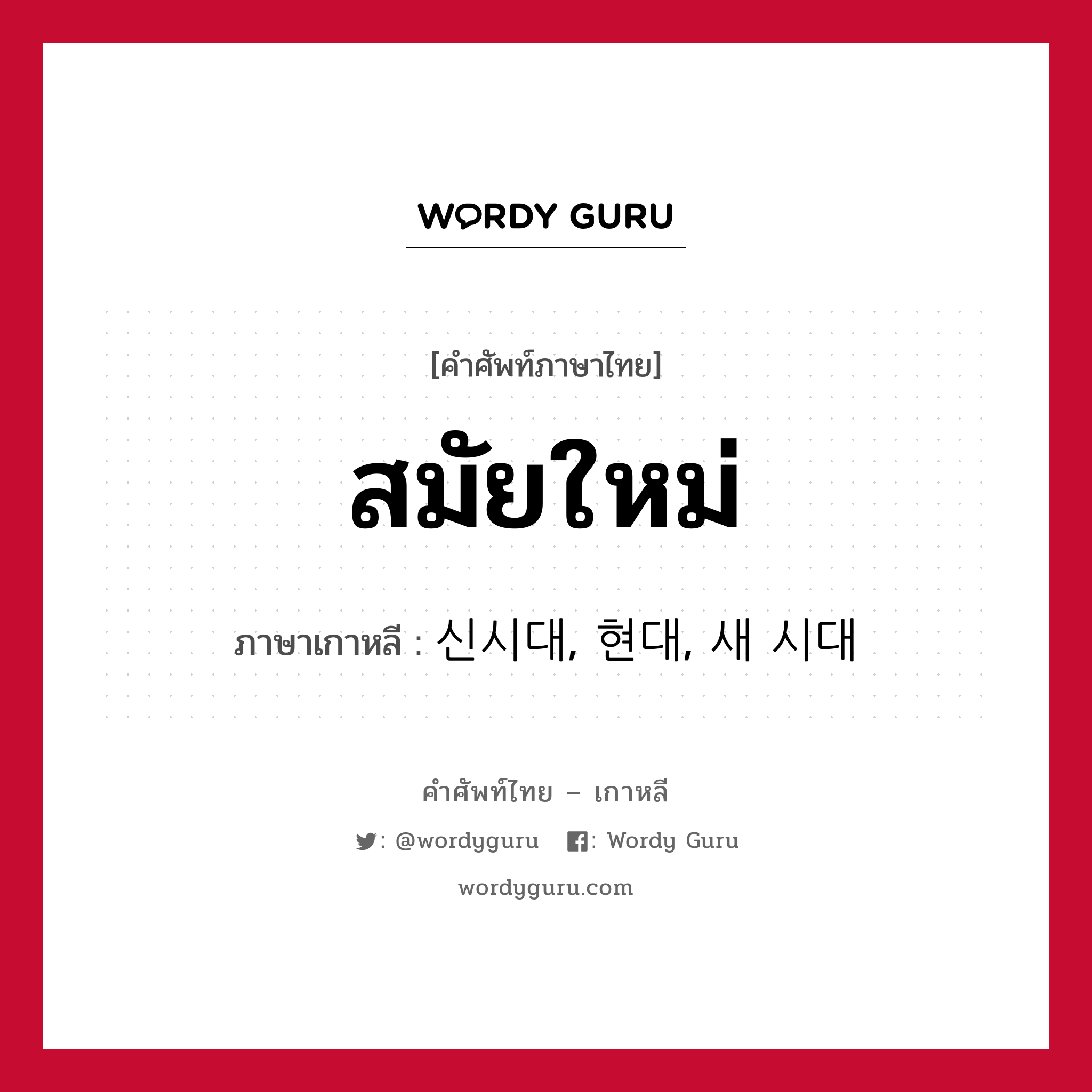 สมัยใหม่ ภาษาเกาหลีคืออะไร, คำศัพท์ภาษาไทย - เกาหลี สมัยใหม่ ภาษาเกาหลี 신시대, 현대, 새 시대