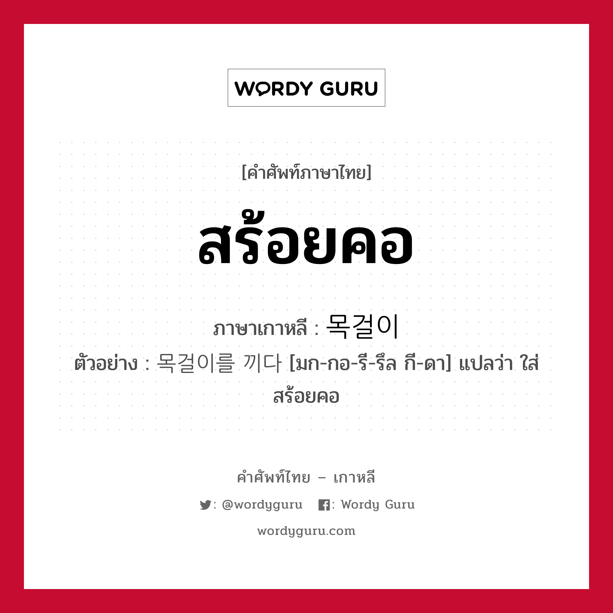 สร้อยคอ ภาษาเกาหลีคืออะไร, คำศัพท์ภาษาไทย - เกาหลี สร้อยคอ ภาษาเกาหลี 목걸이 ตัวอย่าง 목걸이를 끼다 [มก-กอ-รี-รึล กี-ดา] แปลว่า ใส่สร้อยคอ