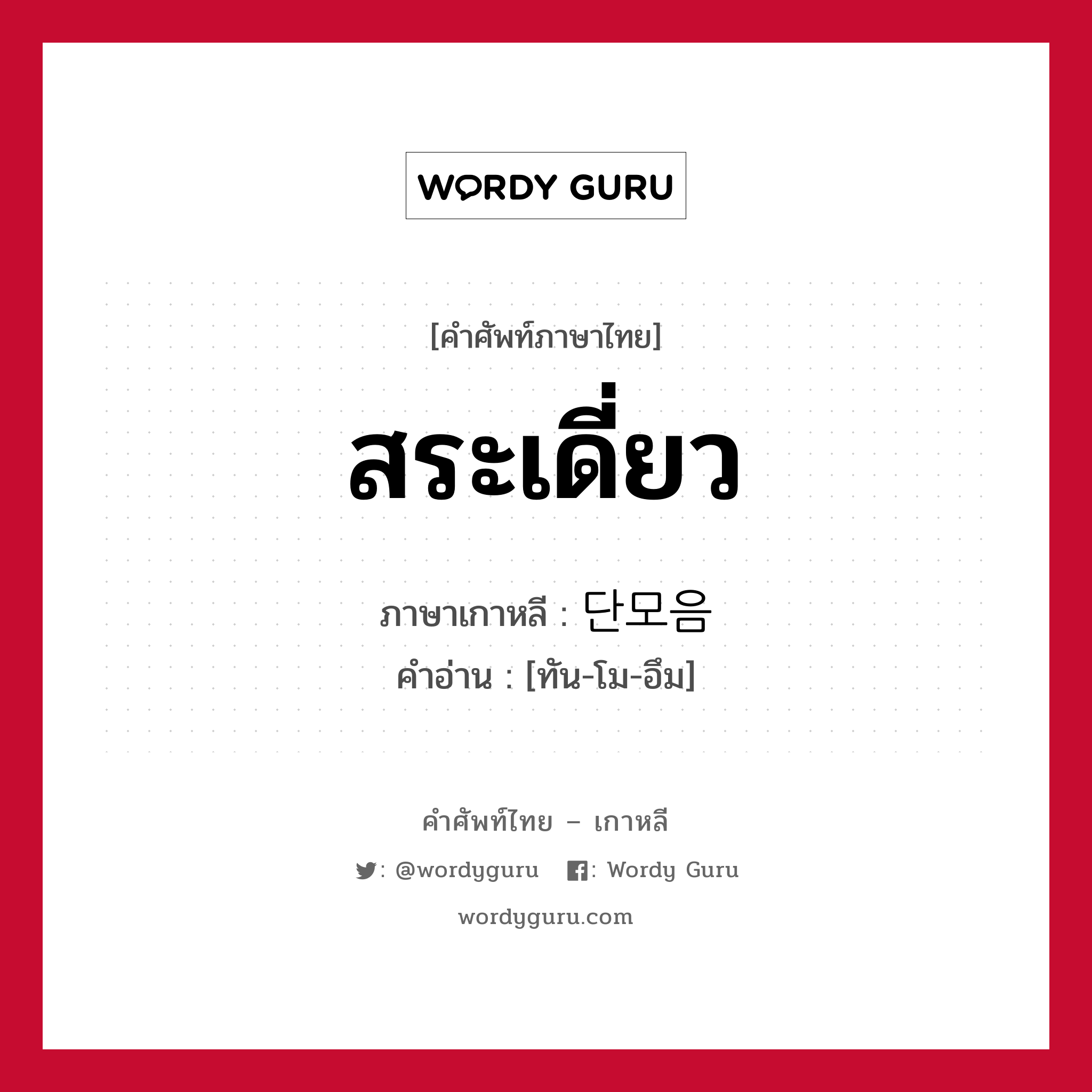 สระเดี่ยว ภาษาเกาหลีคืออะไร, คำศัพท์ภาษาไทย - เกาหลี สระเดี่ยว ภาษาเกาหลี 단모음 คำอ่าน [ทัน-โม-อึม]