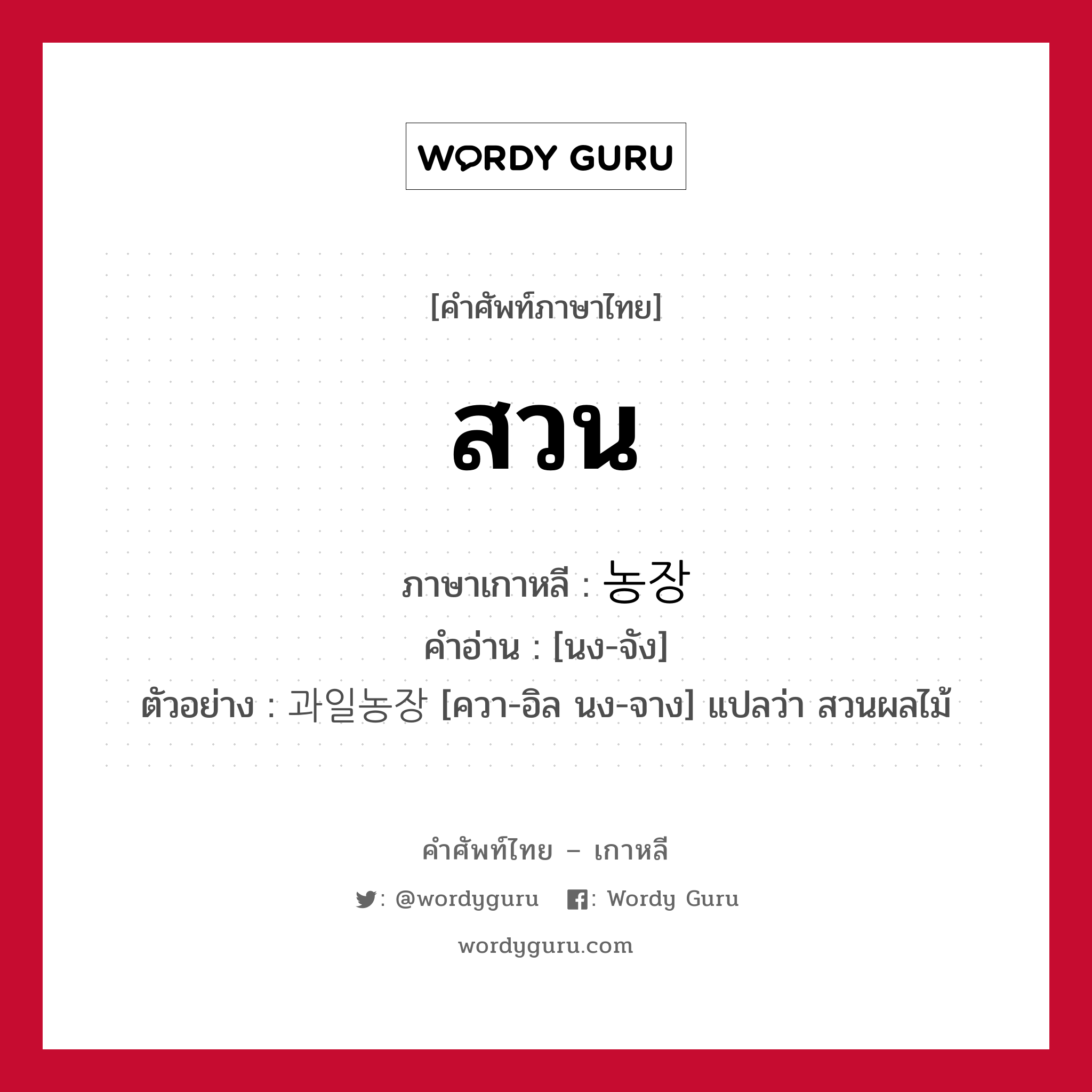 สวน ภาษาเกาหลีคืออะไร, คำศัพท์ภาษาไทย - เกาหลี สวน ภาษาเกาหลี 농장 คำอ่าน [นง-จัง] ตัวอย่าง 과일농장 [ควา-อิล นง-จาง] แปลว่า สวนผลไม้