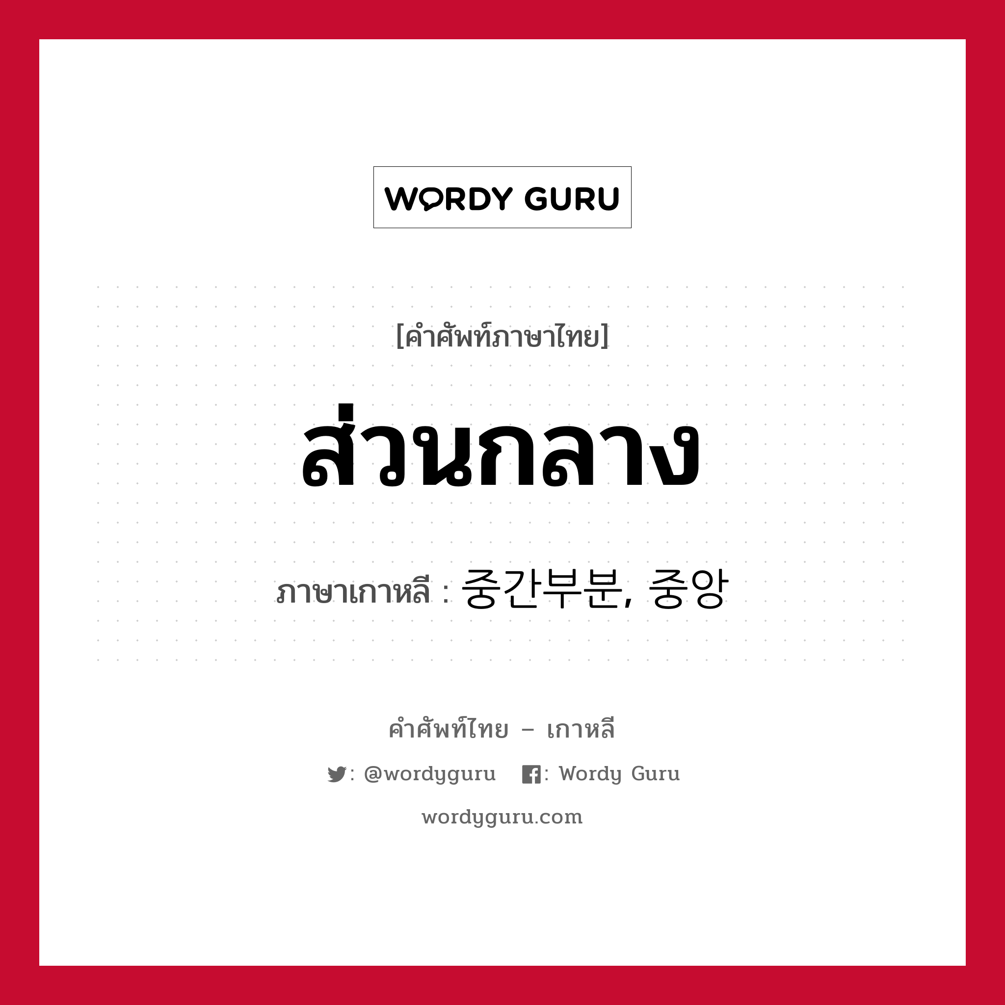 ส่วนกลาง ภาษาเกาหลีคืออะไร, คำศัพท์ภาษาไทย - เกาหลี ส่วนกลาง ภาษาเกาหลี 중간부분, 중앙