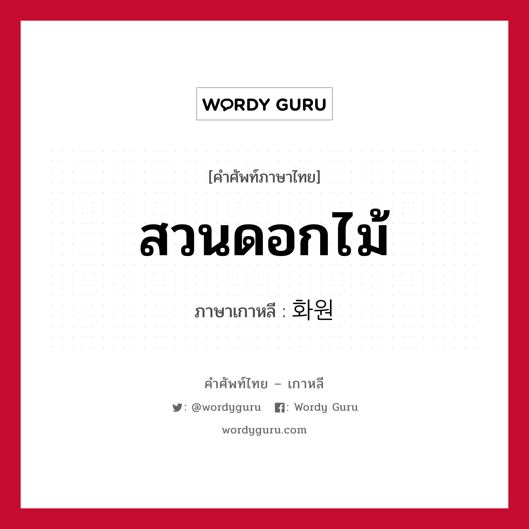 สวนดอกไม้ ภาษาเกาหลีคืออะไร, คำศัพท์ภาษาไทย - เกาหลี สวนดอกไม้ ภาษาเกาหลี 화원