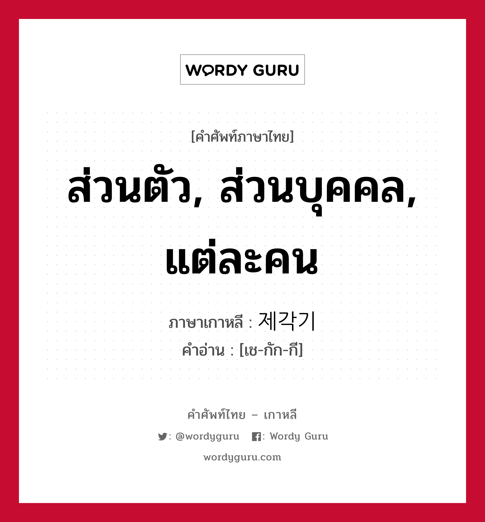 ส่วนตัว, ส่วนบุคคล, แต่ละคน ภาษาเกาหลีคืออะไร, คำศัพท์ภาษาไทย - เกาหลี ส่วนตัว, ส่วนบุคคล, แต่ละคน ภาษาเกาหลี 제각기 คำอ่าน [เช-กัก-กี]