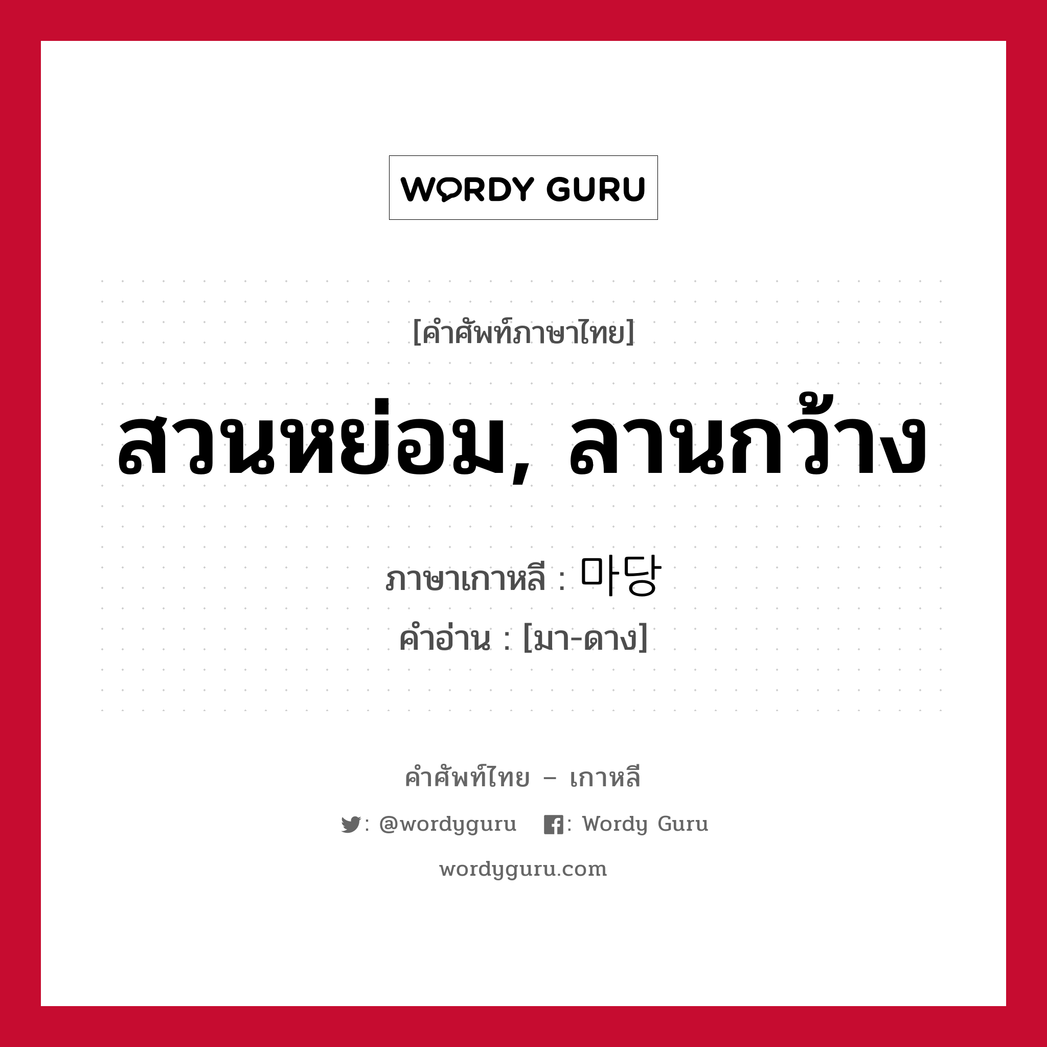 สวนหย่อม, ลานกว้าง ภาษาเกาหลีคืออะไร, คำศัพท์ภาษาไทย - เกาหลี สวนหย่อม, ลานกว้าง ภาษาเกาหลี 마당 คำอ่าน [มา-ดาง]