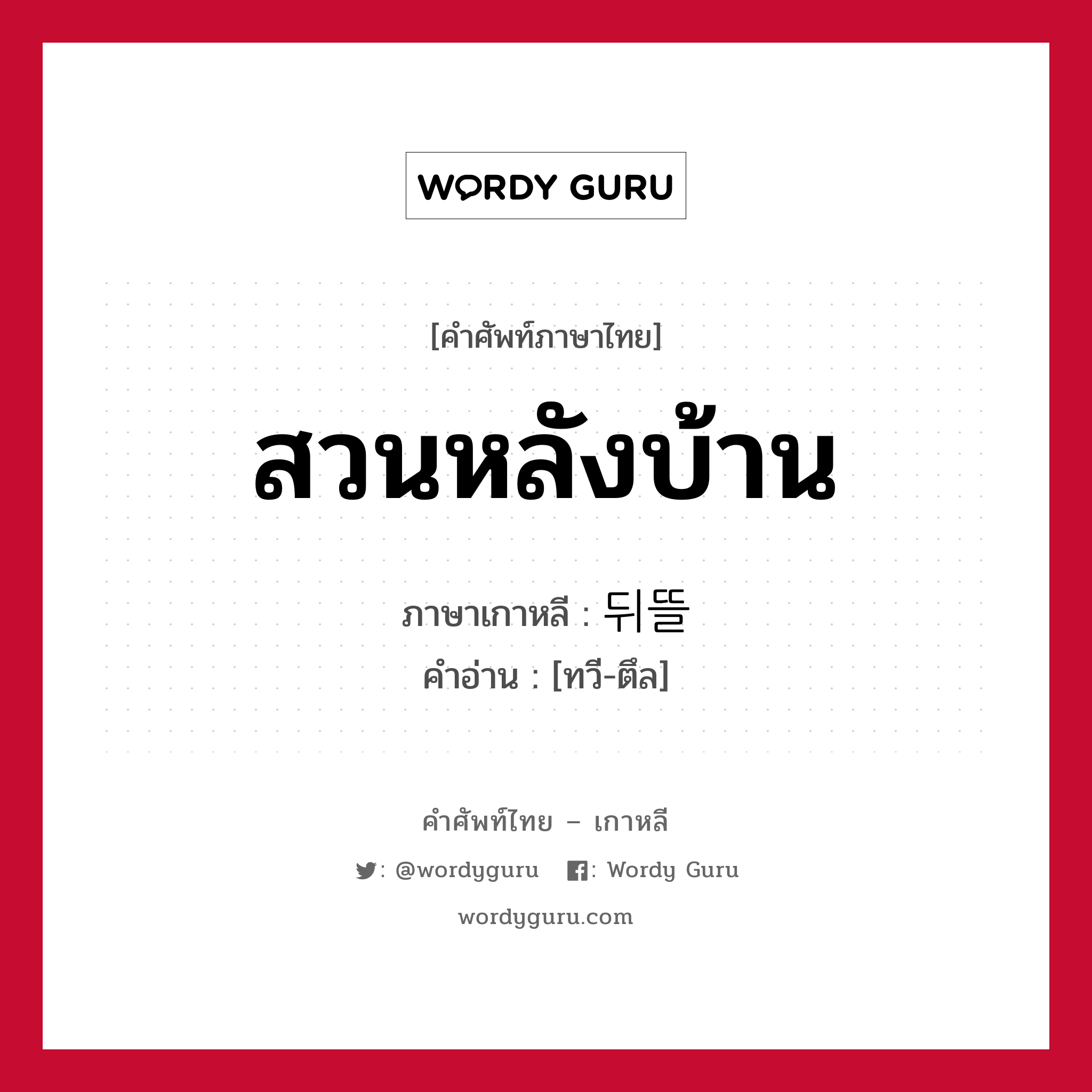 สวนหลังบ้าน ภาษาเกาหลีคืออะไร, คำศัพท์ภาษาไทย - เกาหลี สวนหลังบ้าน ภาษาเกาหลี 뒤뜰 คำอ่าน [ทวี-ตึล]