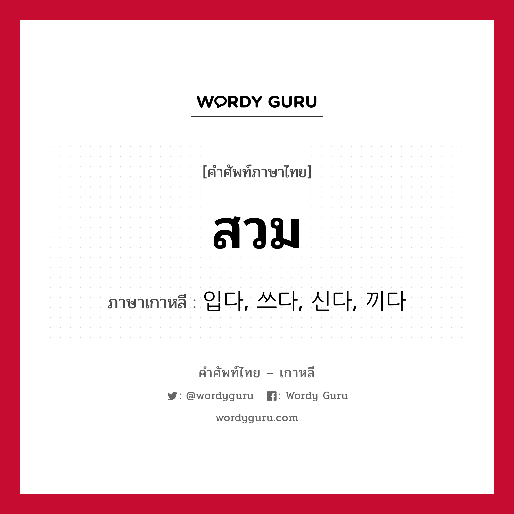 สวม ภาษาเกาหลีคืออะไร, คำศัพท์ภาษาไทย - เกาหลี สวม ภาษาเกาหลี 입다, 쓰다, 신다, 끼다