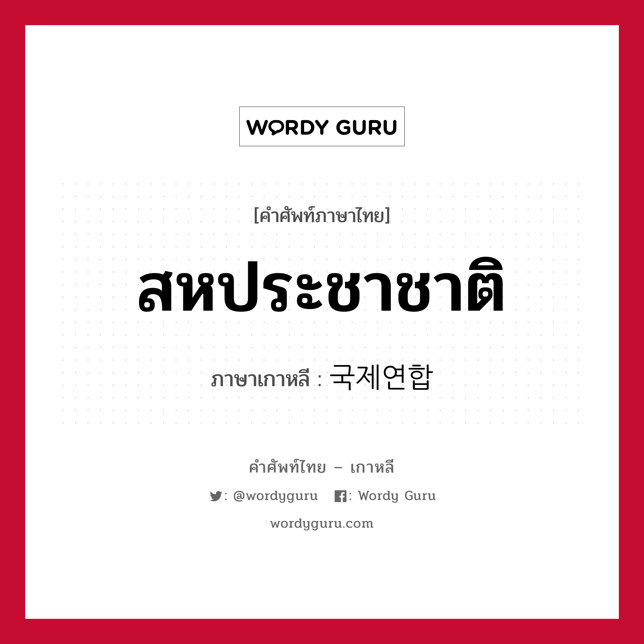 สหประชาชาติ ภาษาเกาหลีคืออะไร, คำศัพท์ภาษาไทย - เกาหลี สหประชาชาติ ภาษาเกาหลี 국제연합