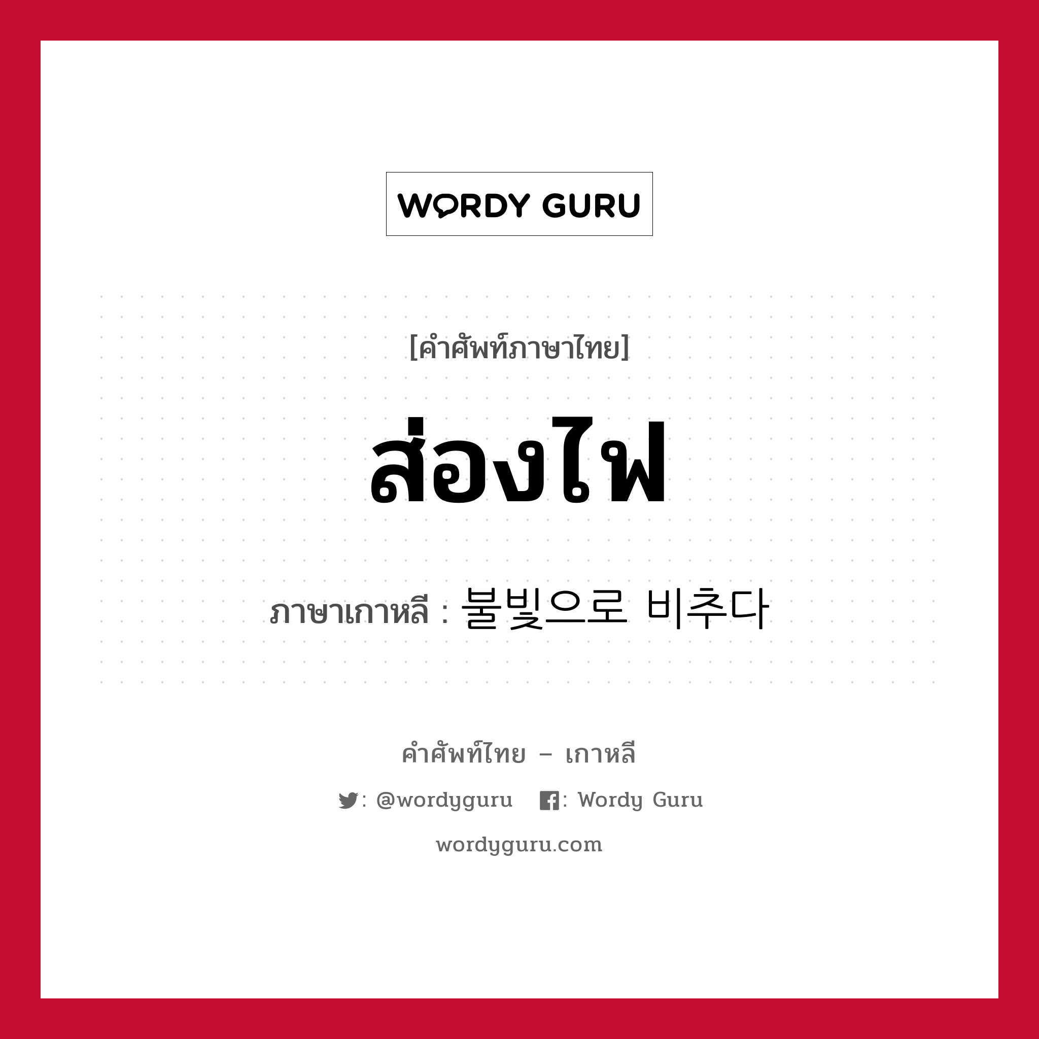 ส่องไฟ ภาษาเกาหลีคืออะไร, คำศัพท์ภาษาไทย - เกาหลี ส่องไฟ ภาษาเกาหลี 불빛으로 비추다