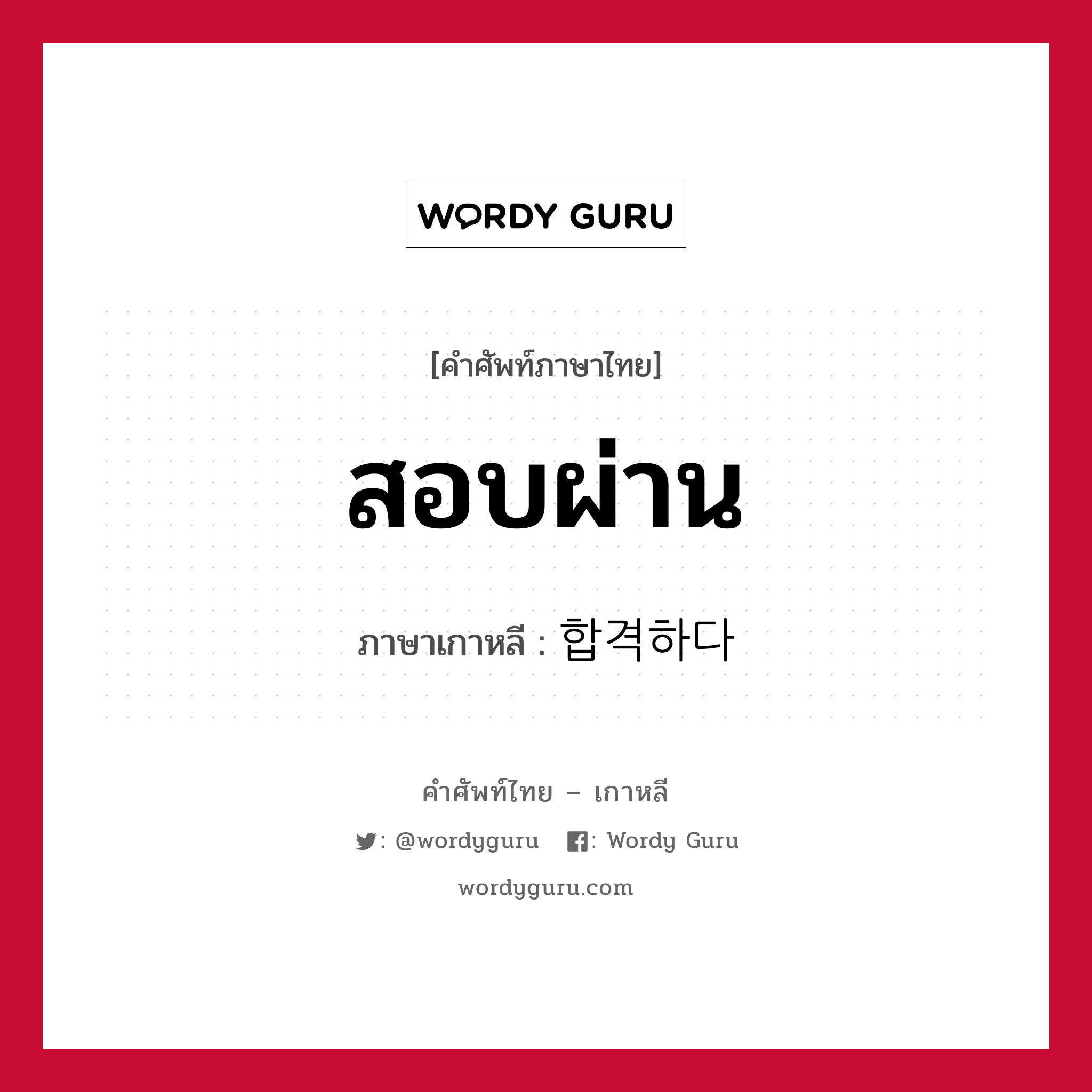 สอบผ่าน ภาษาเกาหลีคืออะไร, คำศัพท์ภาษาไทย - เกาหลี สอบผ่าน ภาษาเกาหลี 합격하다