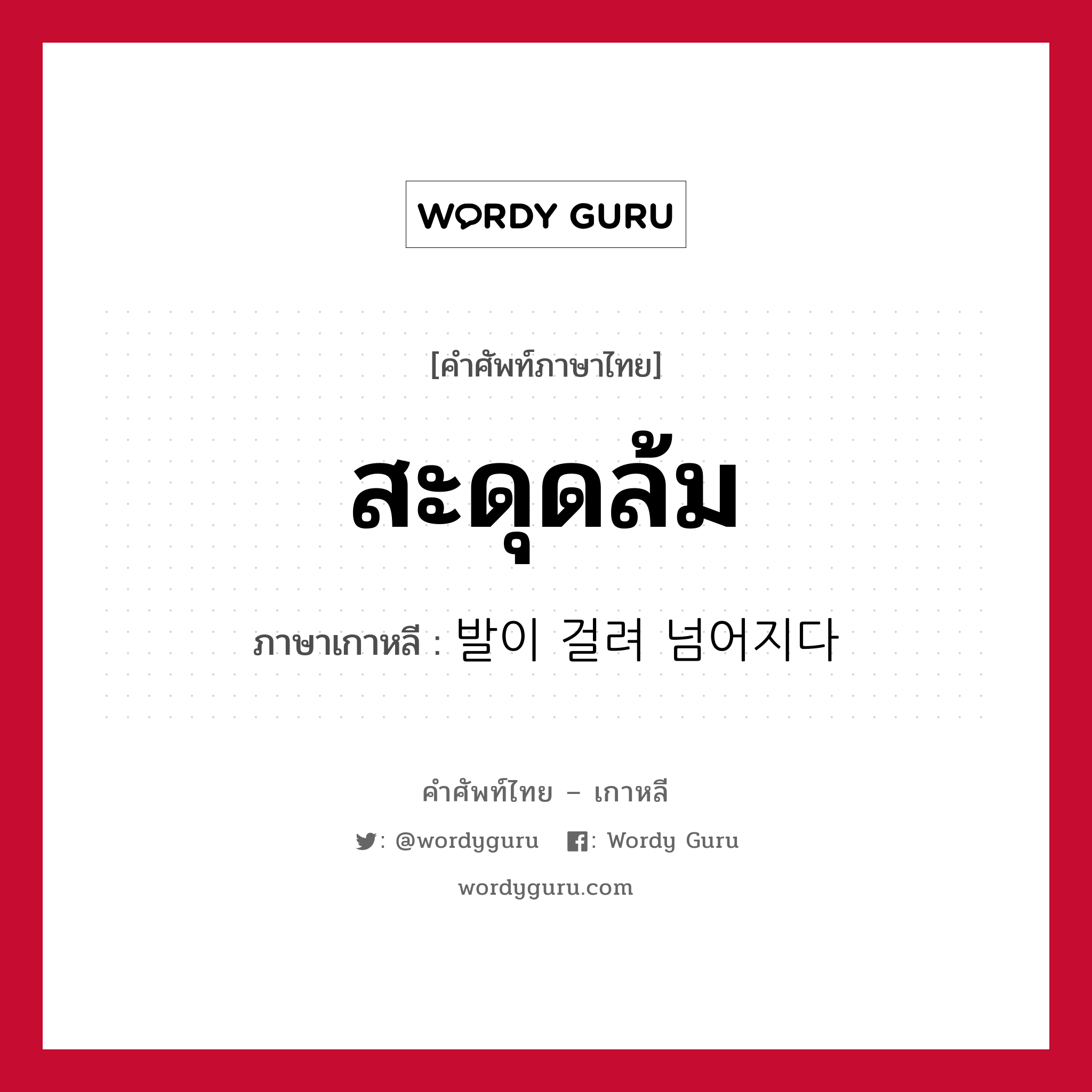 สะดุดล้ม ภาษาเกาหลีคืออะไร, คำศัพท์ภาษาไทย - เกาหลี สะดุดล้ม ภาษาเกาหลี 발이 걸려 넘어지다