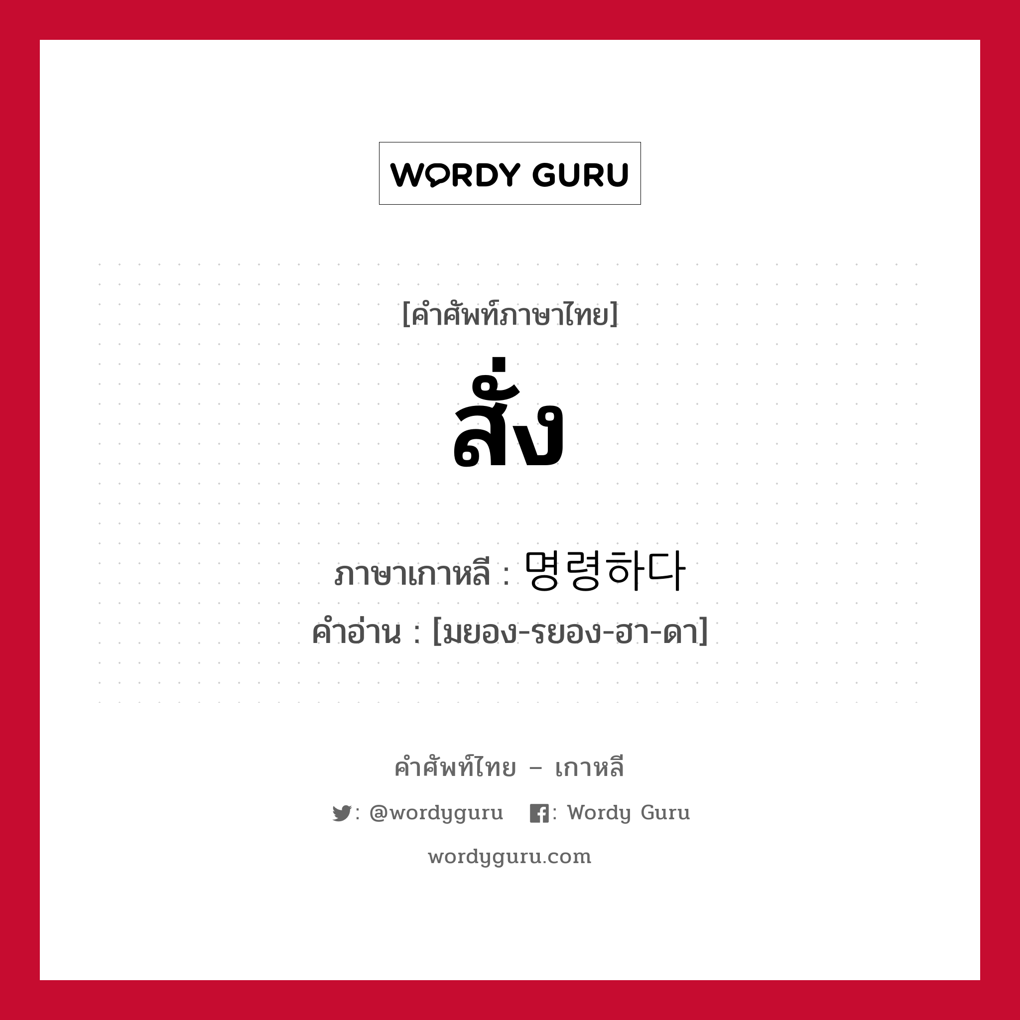 สั่ง ภาษาเกาหลีคืออะไร, คำศัพท์ภาษาไทย - เกาหลี สั่ง ภาษาเกาหลี 명령하다 คำอ่าน [มยอง-รยอง-ฮา-ดา]