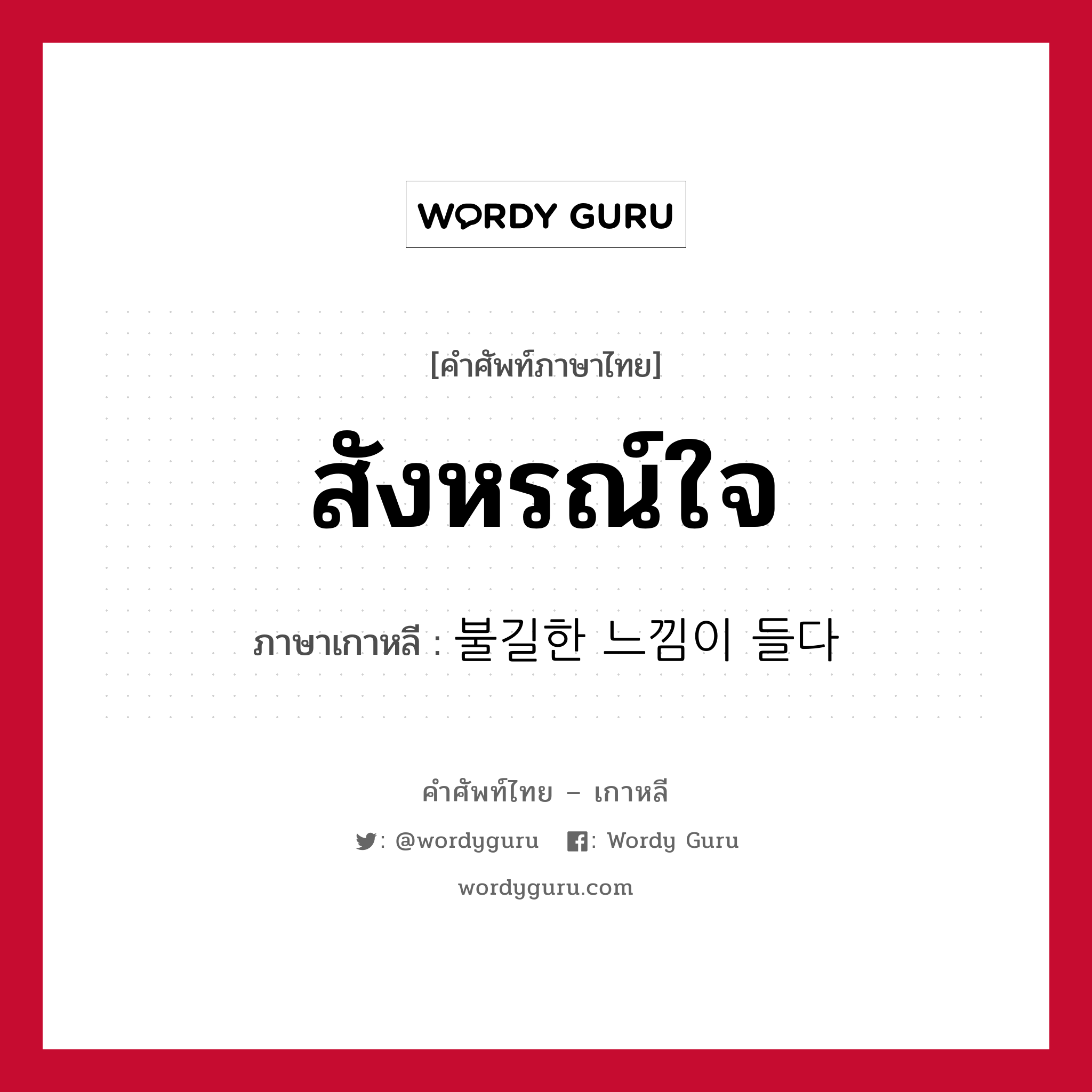 สังหรณ์ใจ ภาษาเกาหลีคืออะไร, คำศัพท์ภาษาไทย - เกาหลี สังหรณ์ใจ ภาษาเกาหลี 불길한 느낌이 들다