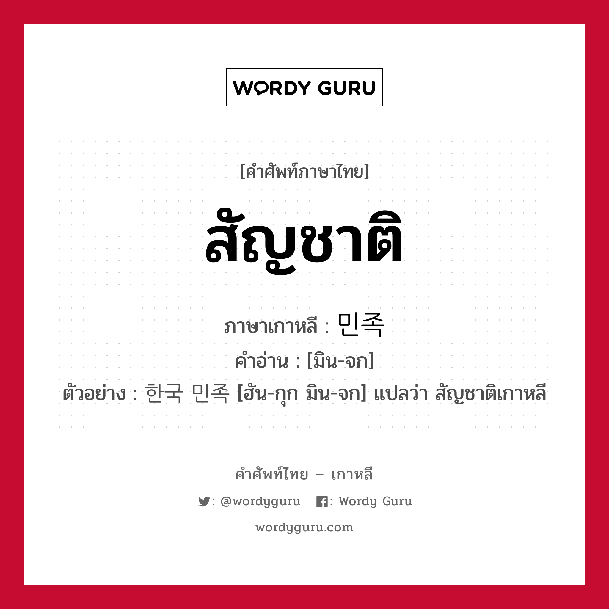 สัญชาติ ภาษาเกาหลีคืออะไร, คำศัพท์ภาษาไทย - เกาหลี สัญชาติ ภาษาเกาหลี 민족 คำอ่าน [มิน-จก] ตัวอย่าง 한국 민족 [ฮัน-กุก มิน-จก] แปลว่า สัญชาติเกาหลี