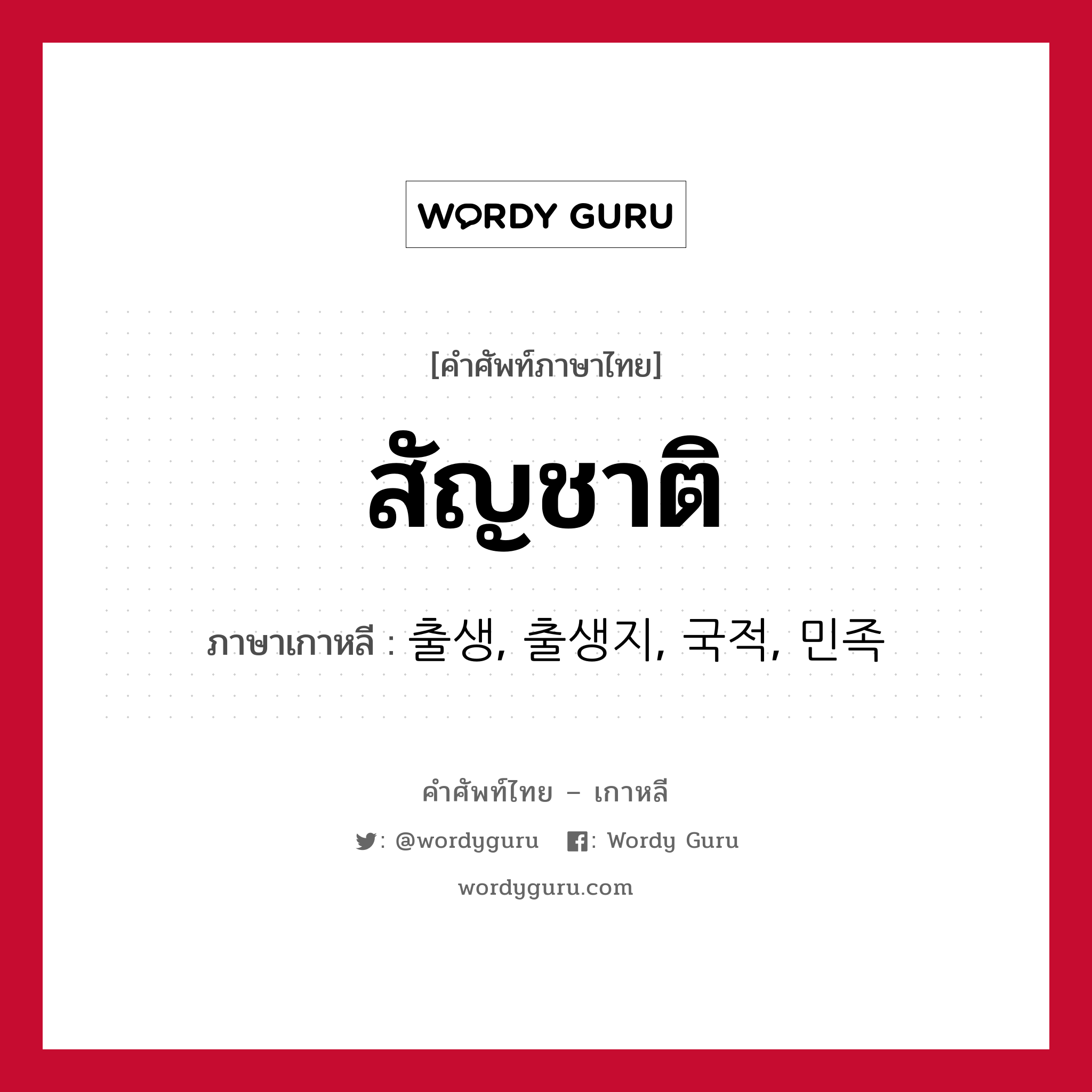 สัญชาติ ภาษาเกาหลีคืออะไร, คำศัพท์ภาษาไทย - เกาหลี สัญชาติ ภาษาเกาหลี 출생, 출생지, 국적, 민족