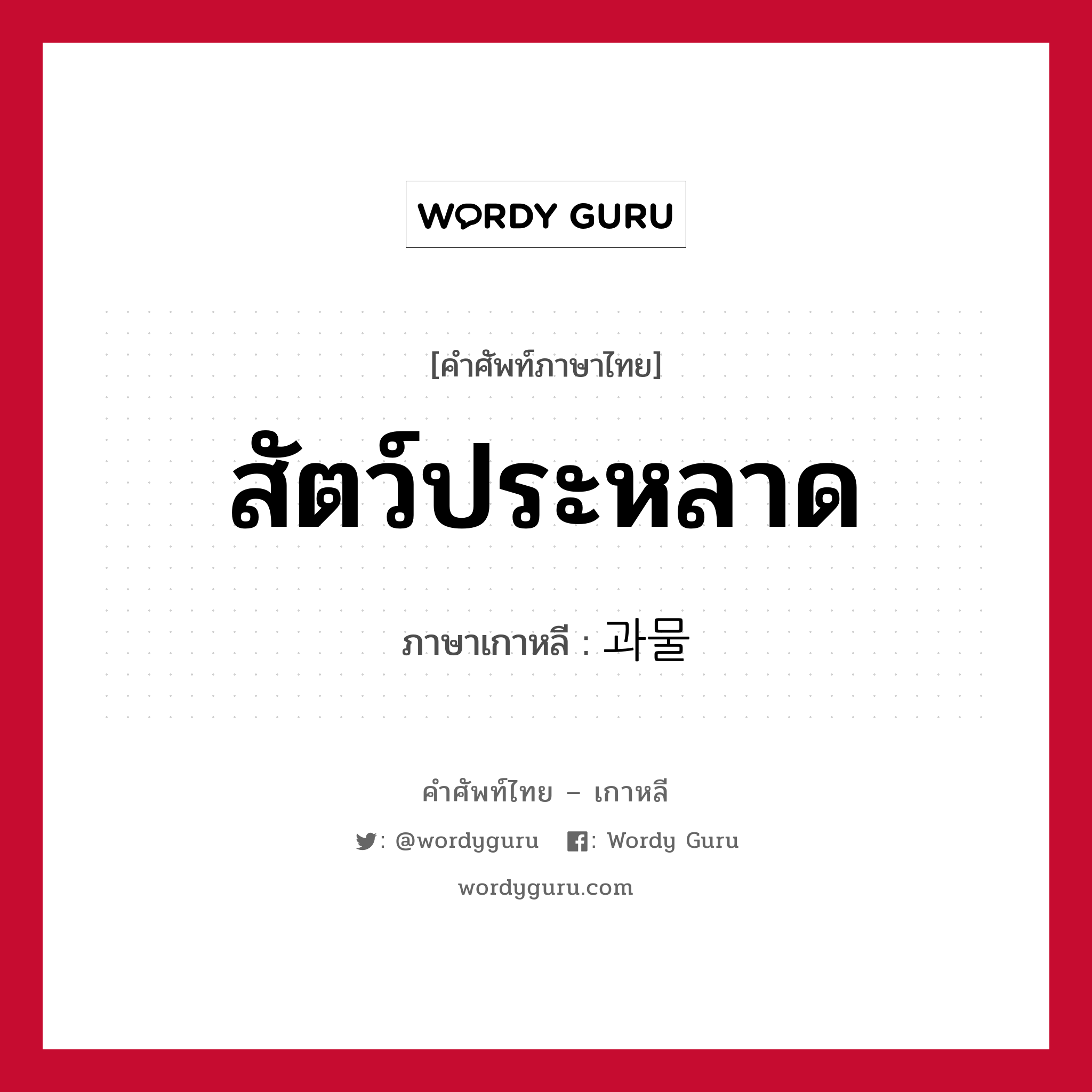 สัตว์ประหลาด ภาษาเกาหลีคืออะไร, คำศัพท์ภาษาไทย - เกาหลี สัตว์ประหลาด ภาษาเกาหลี 과물