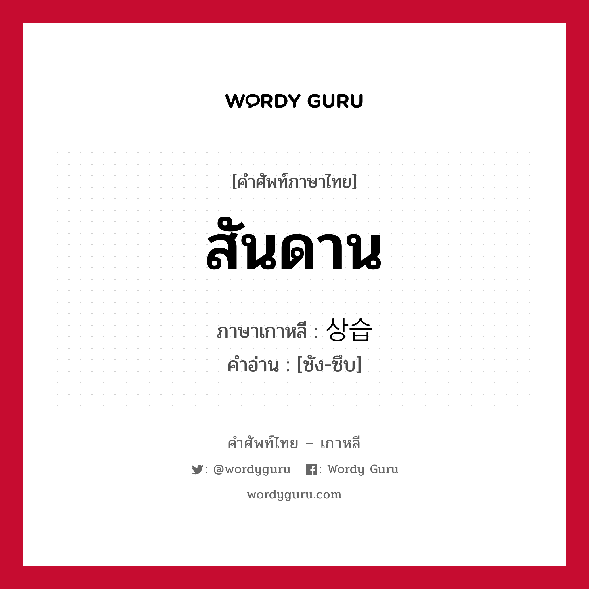 สันดาน ภาษาเกาหลีคืออะไร, คำศัพท์ภาษาไทย - เกาหลี สันดาน ภาษาเกาหลี 상습 คำอ่าน [ซัง-ซึบ]