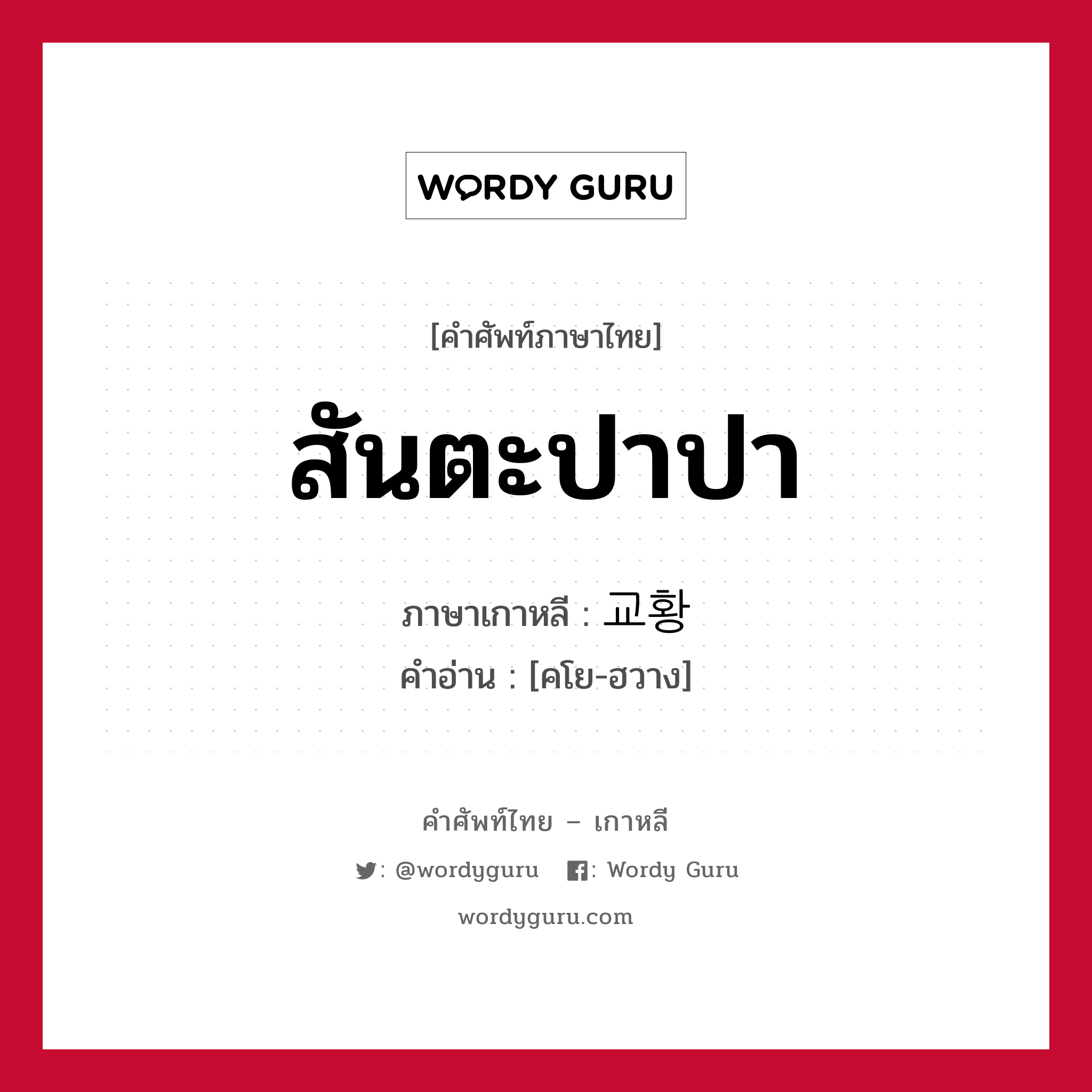 สันตะปาปา ภาษาเกาหลีคืออะไร, คำศัพท์ภาษาไทย - เกาหลี สันตะปาปา ภาษาเกาหลี 교황 คำอ่าน [คโย-ฮวาง]