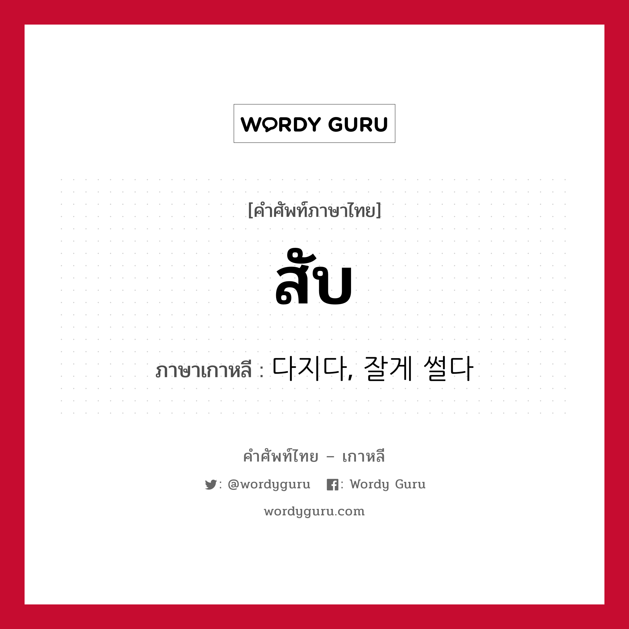 สับ ภาษาเกาหลีคืออะไร, คำศัพท์ภาษาไทย - เกาหลี สับ ภาษาเกาหลี 다지다, 잘게 썰다