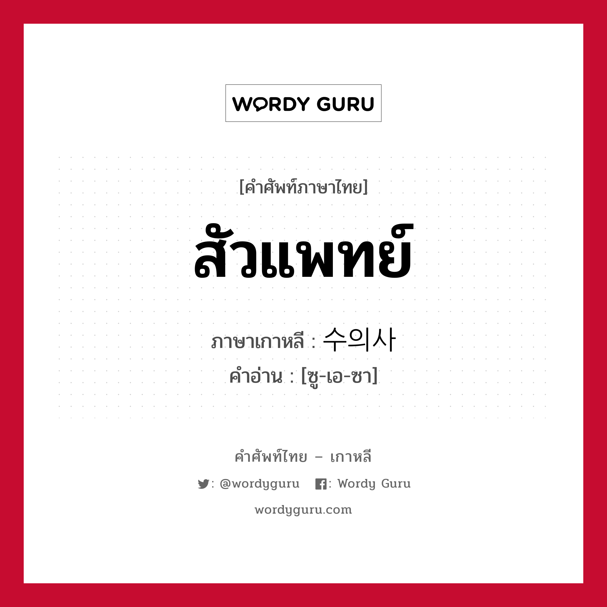 สัวแพทย์ ภาษาเกาหลีคืออะไร, คำศัพท์ภาษาไทย - เกาหลี สัวแพทย์ ภาษาเกาหลี 수의사 คำอ่าน [ซู-เอ-ซา]