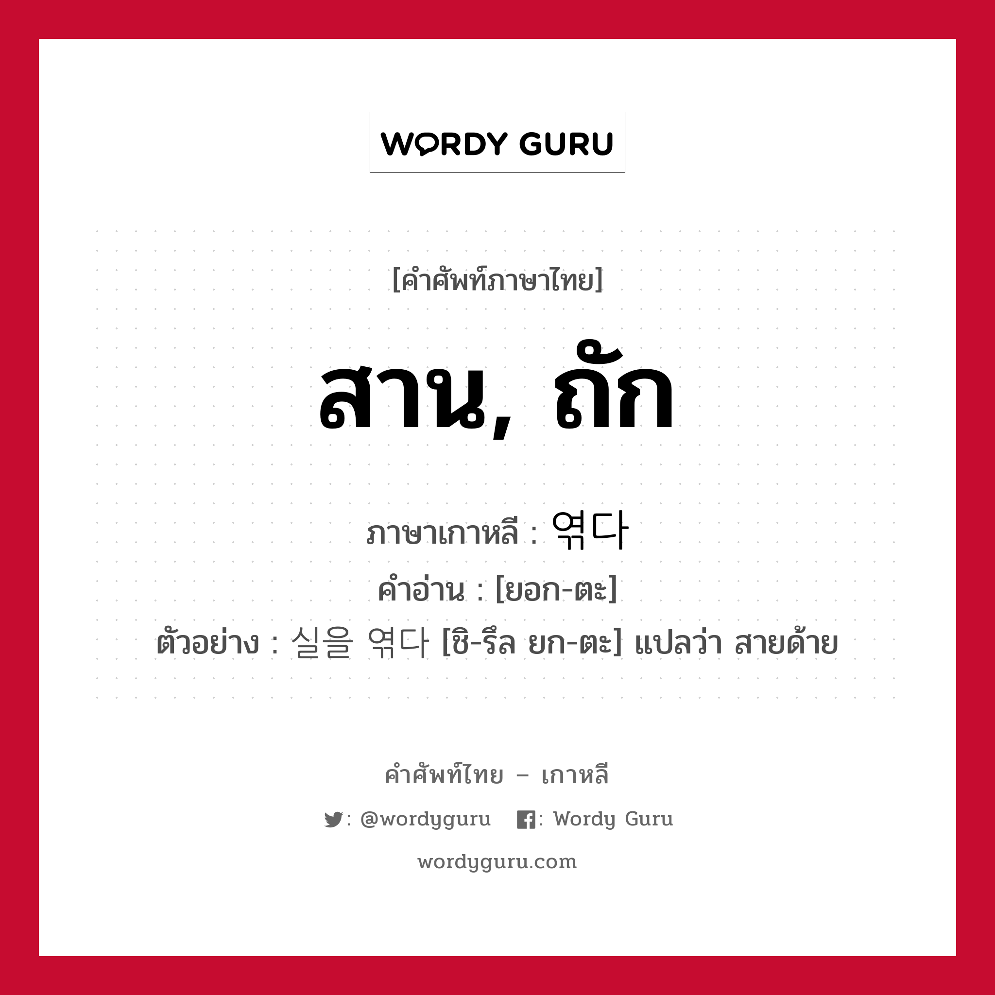 สาน, ถัก ภาษาเกาหลีคืออะไร, คำศัพท์ภาษาไทย - เกาหลี สาน, ถัก ภาษาเกาหลี 엮다 คำอ่าน [ยอก-ตะ] ตัวอย่าง 실을 엮다 [ชิ-รึล ยก-ตะ] แปลว่า สายด้าย