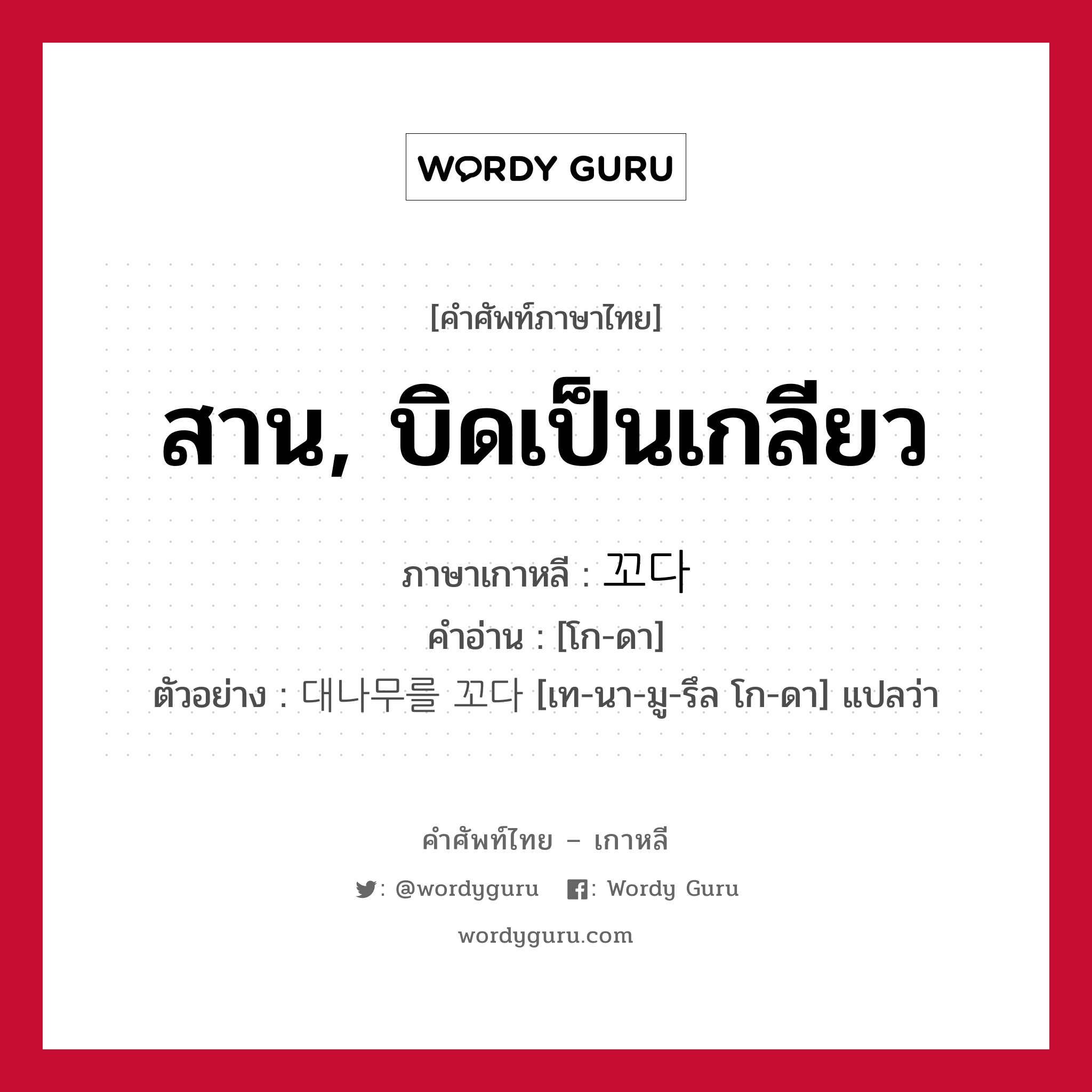 สาน, บิดเป็นเกลียว ภาษาเกาหลีคืออะไร, คำศัพท์ภาษาไทย - เกาหลี สาน, บิดเป็นเกลียว ภาษาเกาหลี 꼬다 คำอ่าน [โก-ดา] ตัวอย่าง 대나무를 꼬다 [เท-นา-มู-รึล โก-ดา] แปลว่า