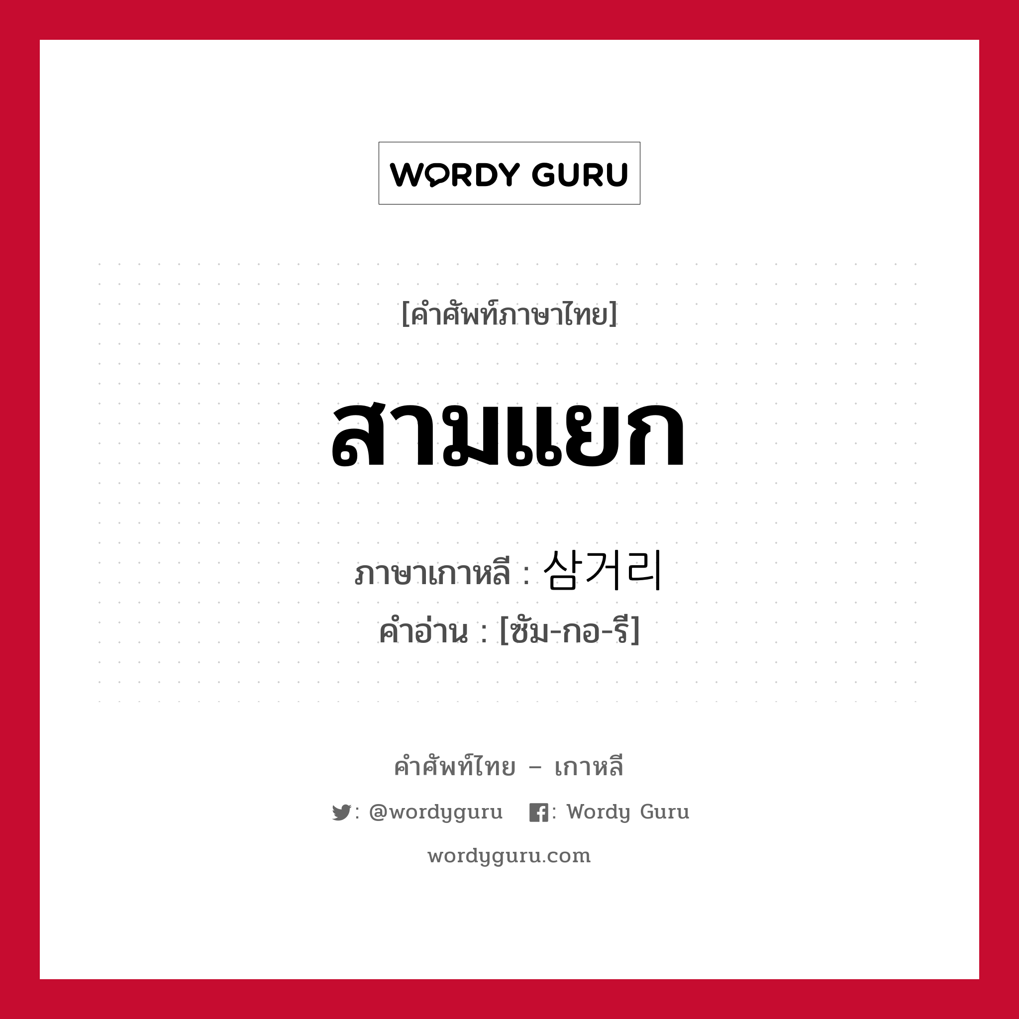 สามแยก ภาษาเกาหลีคืออะไร, คำศัพท์ภาษาไทย - เกาหลี สามแยก ภาษาเกาหลี 삼거리 คำอ่าน [ซัม-กอ-รี]