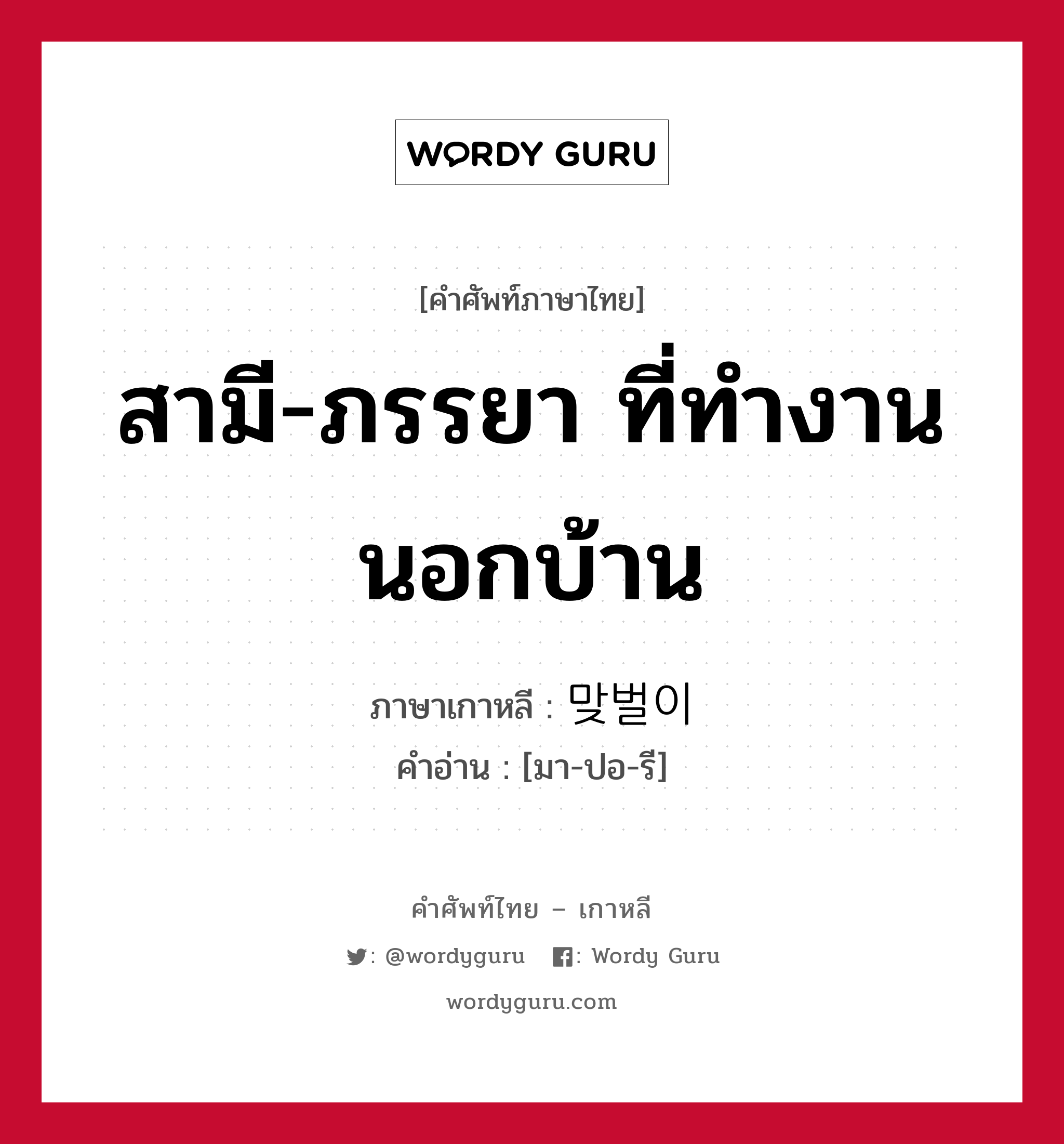 สามี-ภรรยา ที่ทำงานนอกบ้าน ภาษาเกาหลีคืออะไร, คำศัพท์ภาษาไทย - เกาหลี สามี-ภรรยา ที่ทำงานนอกบ้าน ภาษาเกาหลี 맞벌이 คำอ่าน [มา-ปอ-รี]