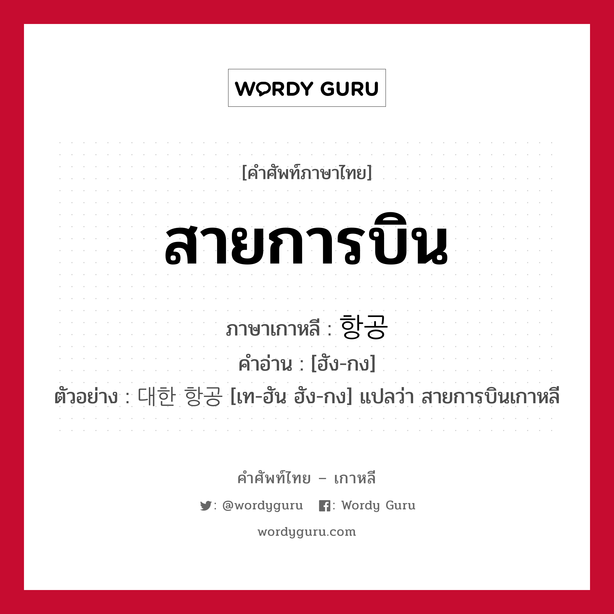 สายการบิน ภาษาเกาหลีคืออะไร, คำศัพท์ภาษาไทย - เกาหลี สายการบิน ภาษาเกาหลี 항공 คำอ่าน [ฮัง-กง] ตัวอย่าง 대한 항공 [เท-ฮัน ฮัง-กง] แปลว่า สายการบินเกาหลี