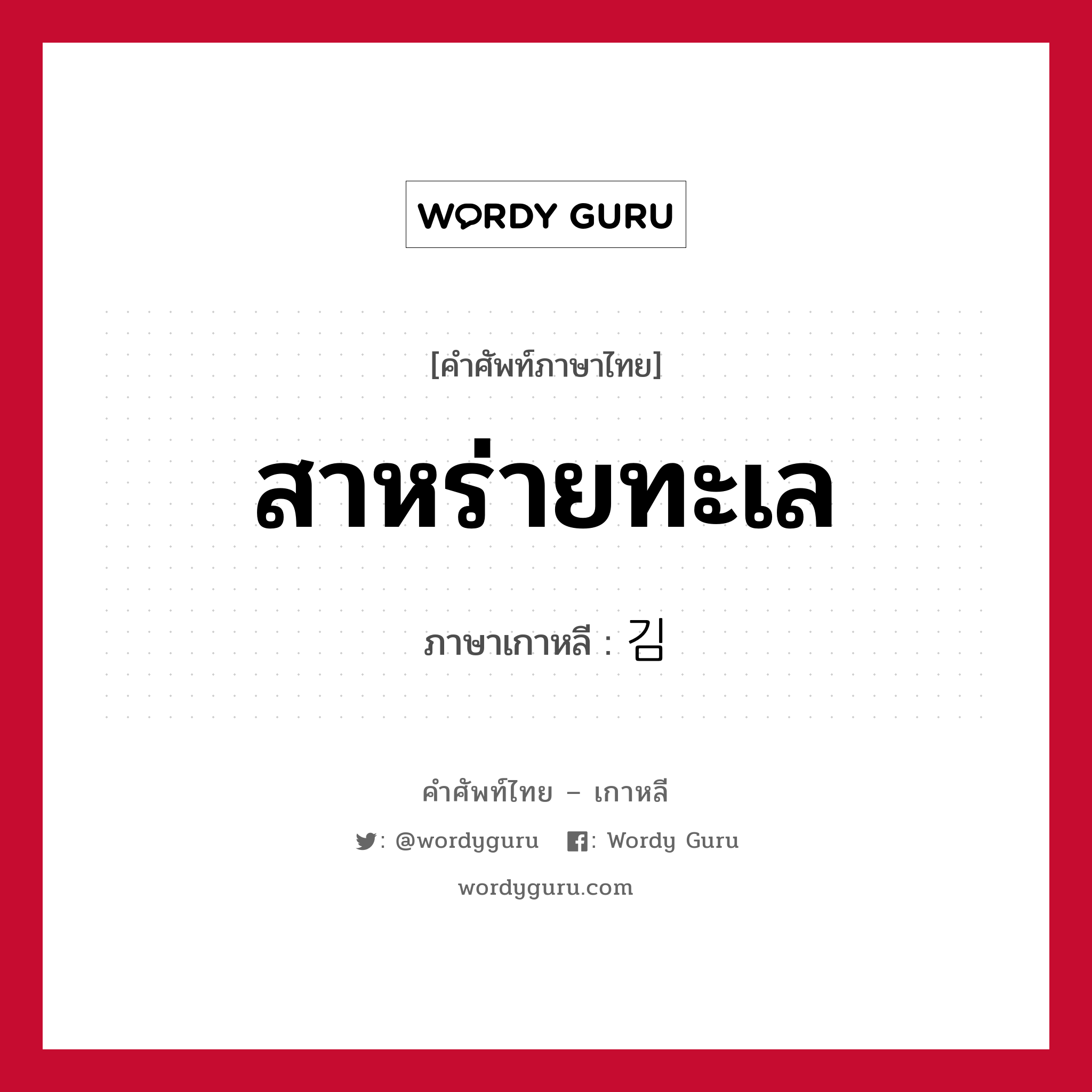 สาหร่ายทะเล ภาษาเกาหลีคืออะไร, คำศัพท์ภาษาไทย - เกาหลี สาหร่ายทะเล ภาษาเกาหลี 김