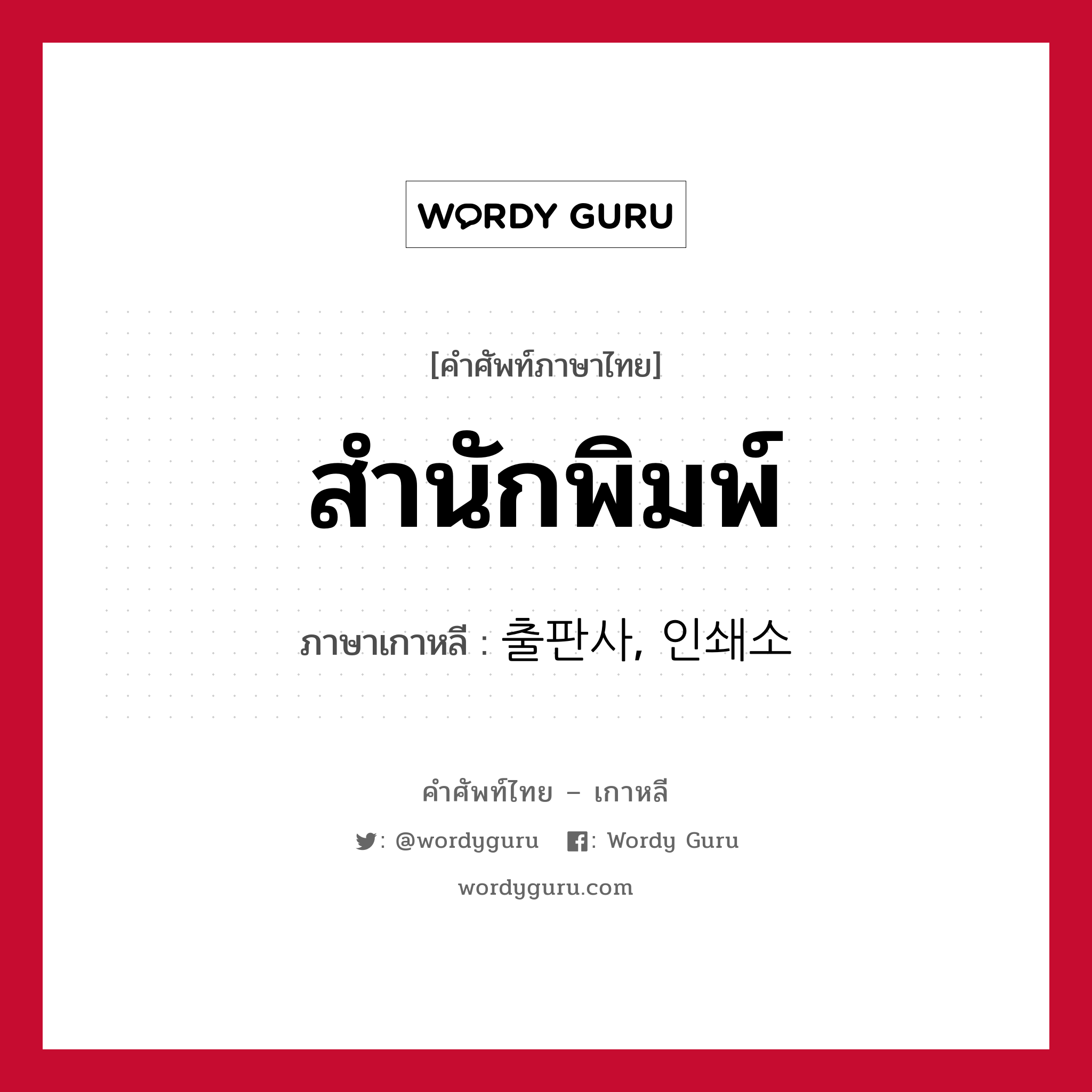 สำนักพิมพ์ ภาษาเกาหลีคืออะไร, คำศัพท์ภาษาไทย - เกาหลี สำนักพิมพ์ ภาษาเกาหลี 출판사, 인쇄소