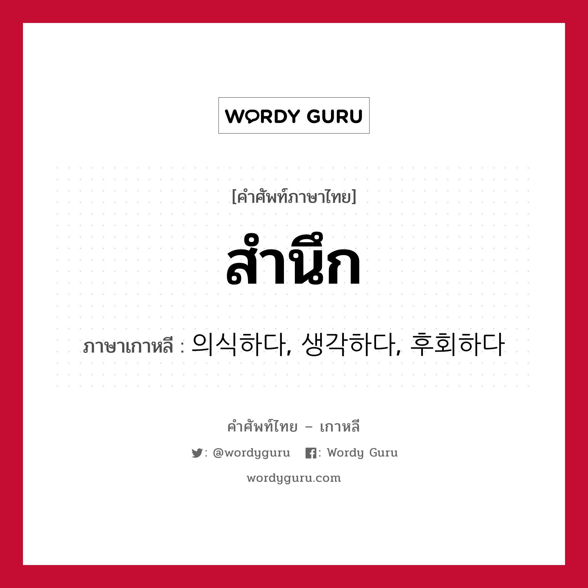 สำนึก ภาษาเกาหลีคืออะไร, คำศัพท์ภาษาไทย - เกาหลี สำนึก ภาษาเกาหลี 의식하다, 생각하다, 후회하다