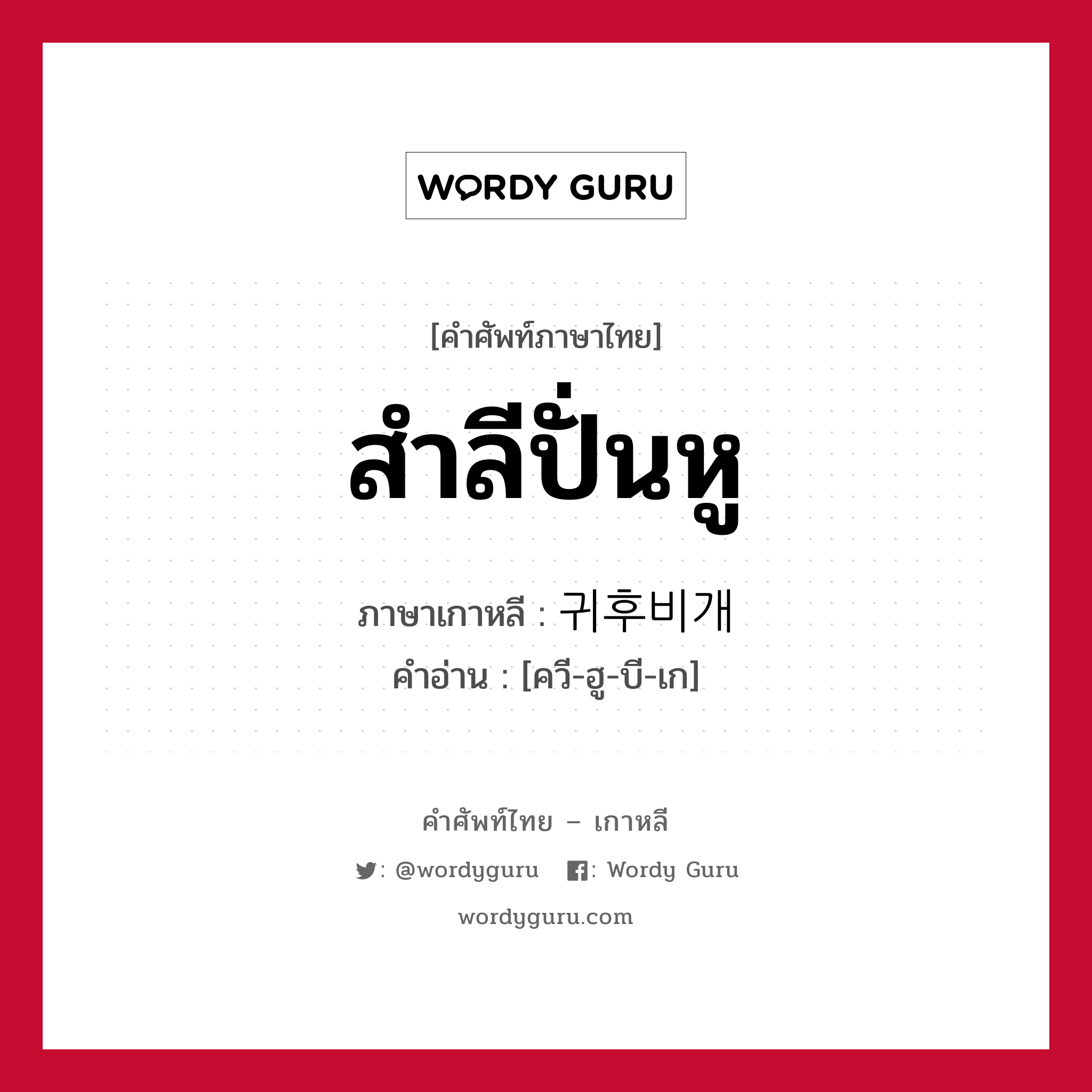 สำลีปั่นหู ภาษาเกาหลีคืออะไร, คำศัพท์ภาษาไทย - เกาหลี สำลีปั่นหู ภาษาเกาหลี 귀후비개 คำอ่าน [ควี-ฮู-บี-เก]