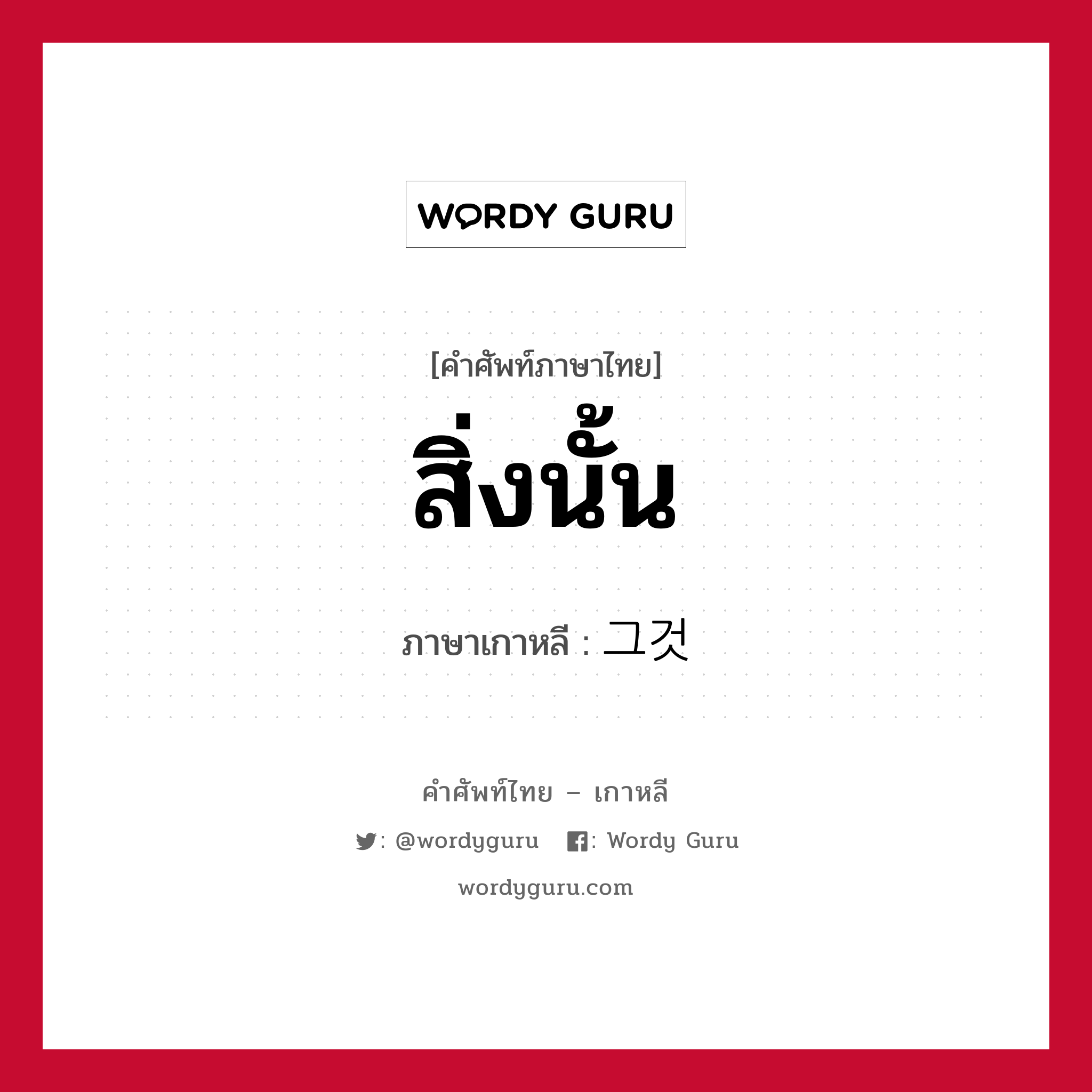 สิ่งนั้น ภาษาเกาหลีคืออะไร, คำศัพท์ภาษาไทย - เกาหลี สิ่งนั้น ภาษาเกาหลี 그것