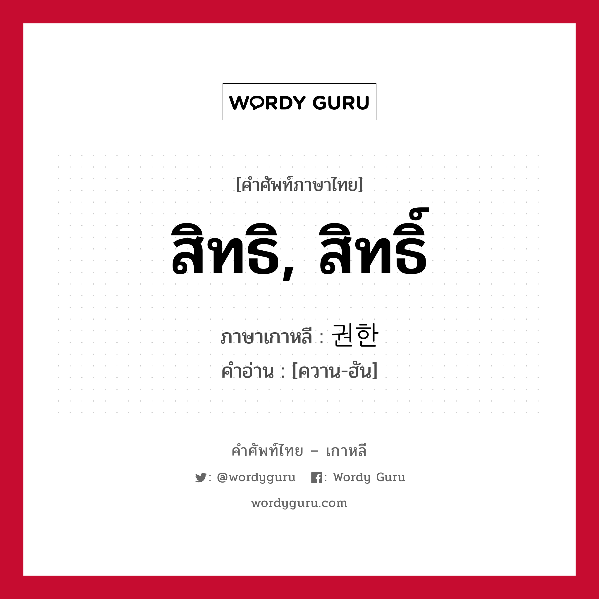 สิทธิ, สิทธิ์ ภาษาเกาหลีคืออะไร, คำศัพท์ภาษาไทย - เกาหลี สิทธิ, สิทธิ์ ภาษาเกาหลี 권한 คำอ่าน [ควาน-ฮัน]