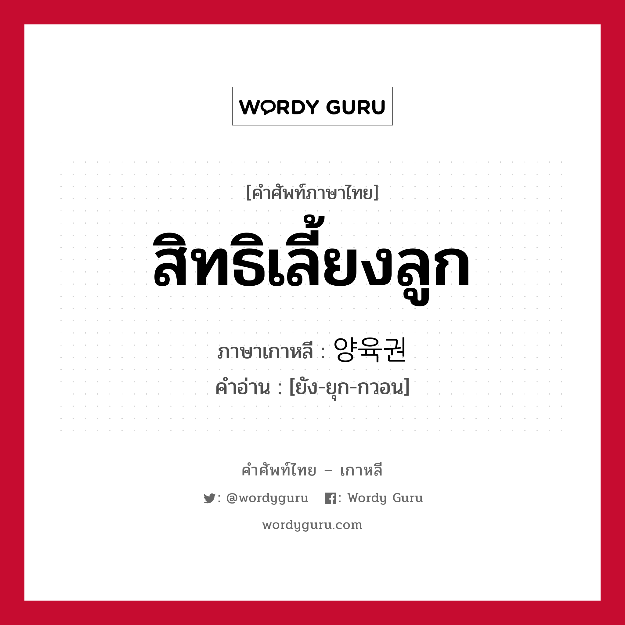 สิทธิเลี้ยงลูก ภาษาเกาหลีคืออะไร, คำศัพท์ภาษาไทย - เกาหลี สิทธิเลี้ยงลูก ภาษาเกาหลี 양육권 คำอ่าน [ยัง-ยุก-กวอน]