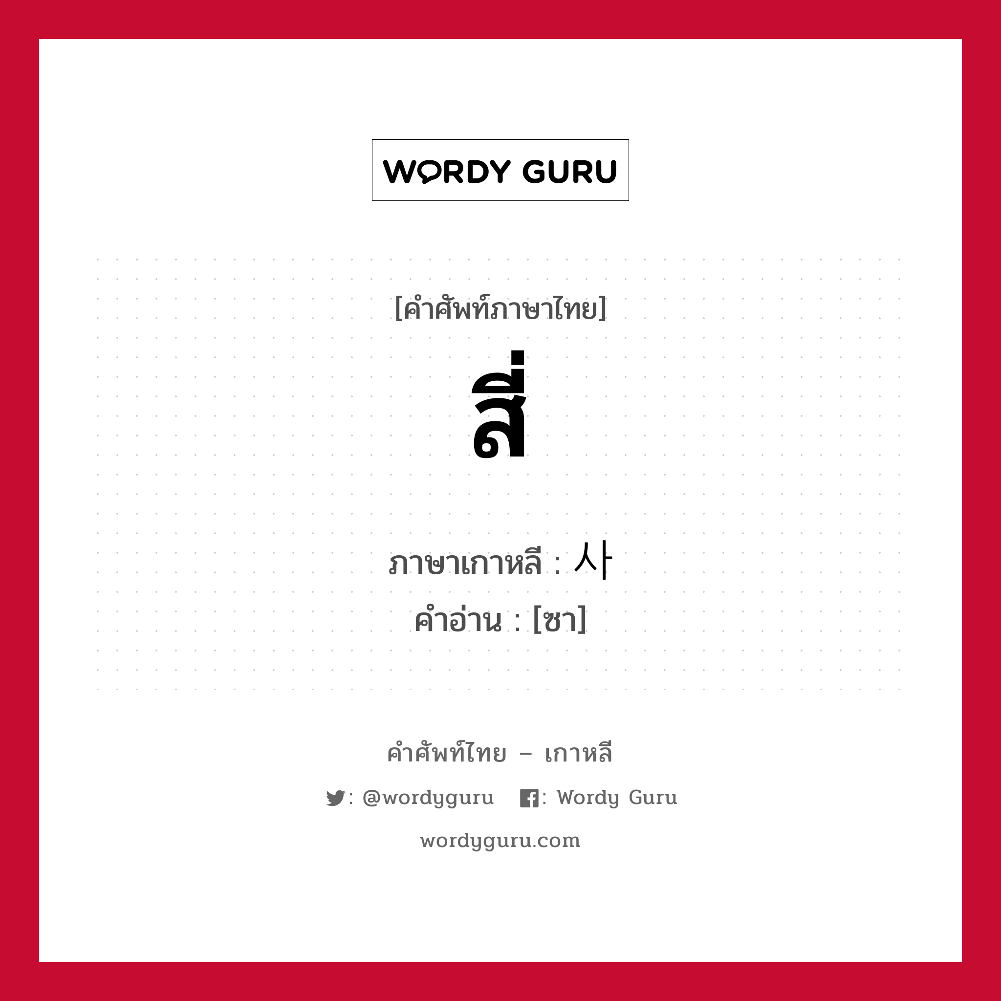 สี่ ภาษาเกาหลีคืออะไร, คำศัพท์ภาษาไทย - เกาหลี สี่ ภาษาเกาหลี 사 คำอ่าน [ซา]