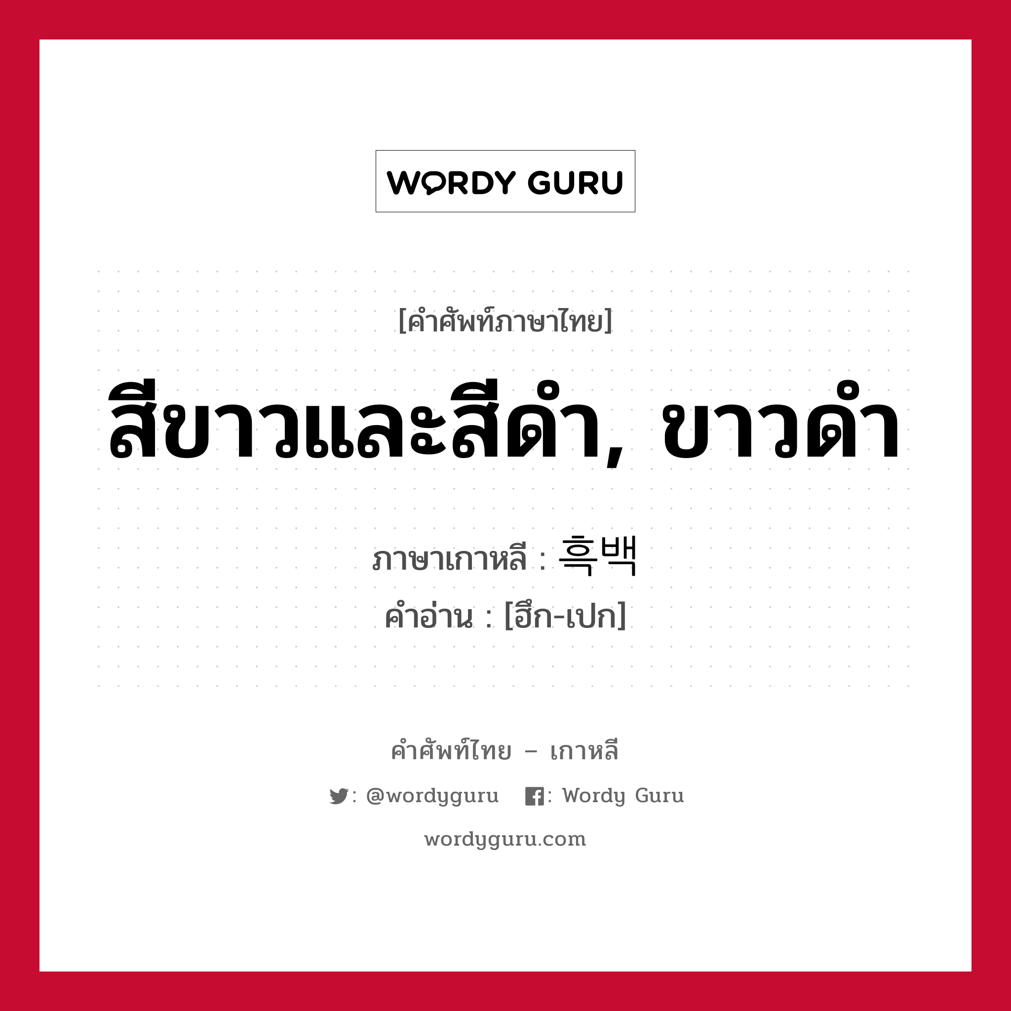 สีขาวและสีดำ, ขาวดำ ภาษาเกาหลีคืออะไร, คำศัพท์ภาษาไทย - เกาหลี สีขาวและสีดำ, ขาวดำ ภาษาเกาหลี 흑백 คำอ่าน [ฮึก-เปก]