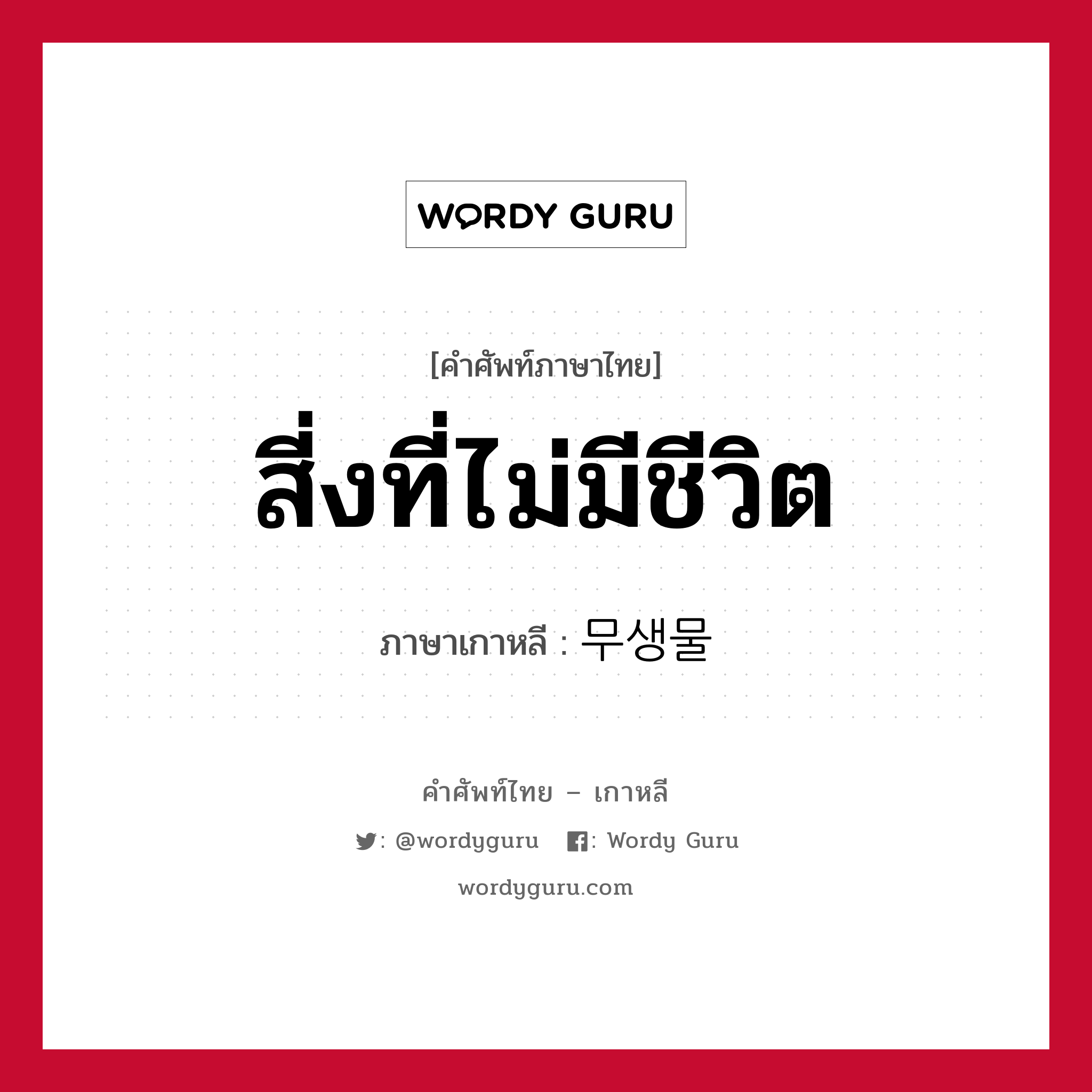 สี่งที่ไม่มีชีวิต ภาษาเกาหลีคืออะไร, คำศัพท์ภาษาไทย - เกาหลี สี่งที่ไม่มีชีวิต ภาษาเกาหลี 무생물