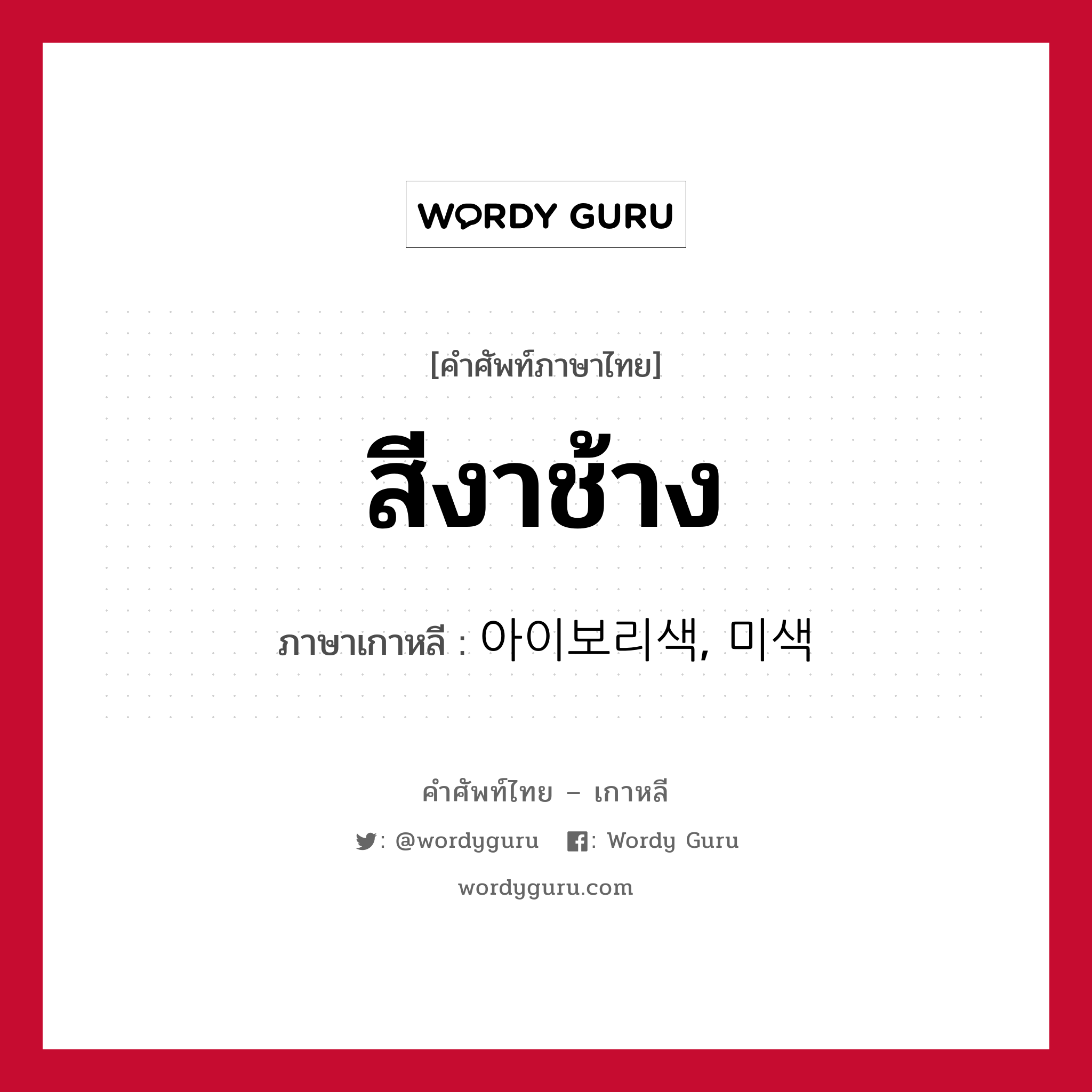 สีงาช้าง ภาษาเกาหลีคืออะไร, คำศัพท์ภาษาไทย - เกาหลี สีงาช้าง ภาษาเกาหลี 아이보리색, 미색