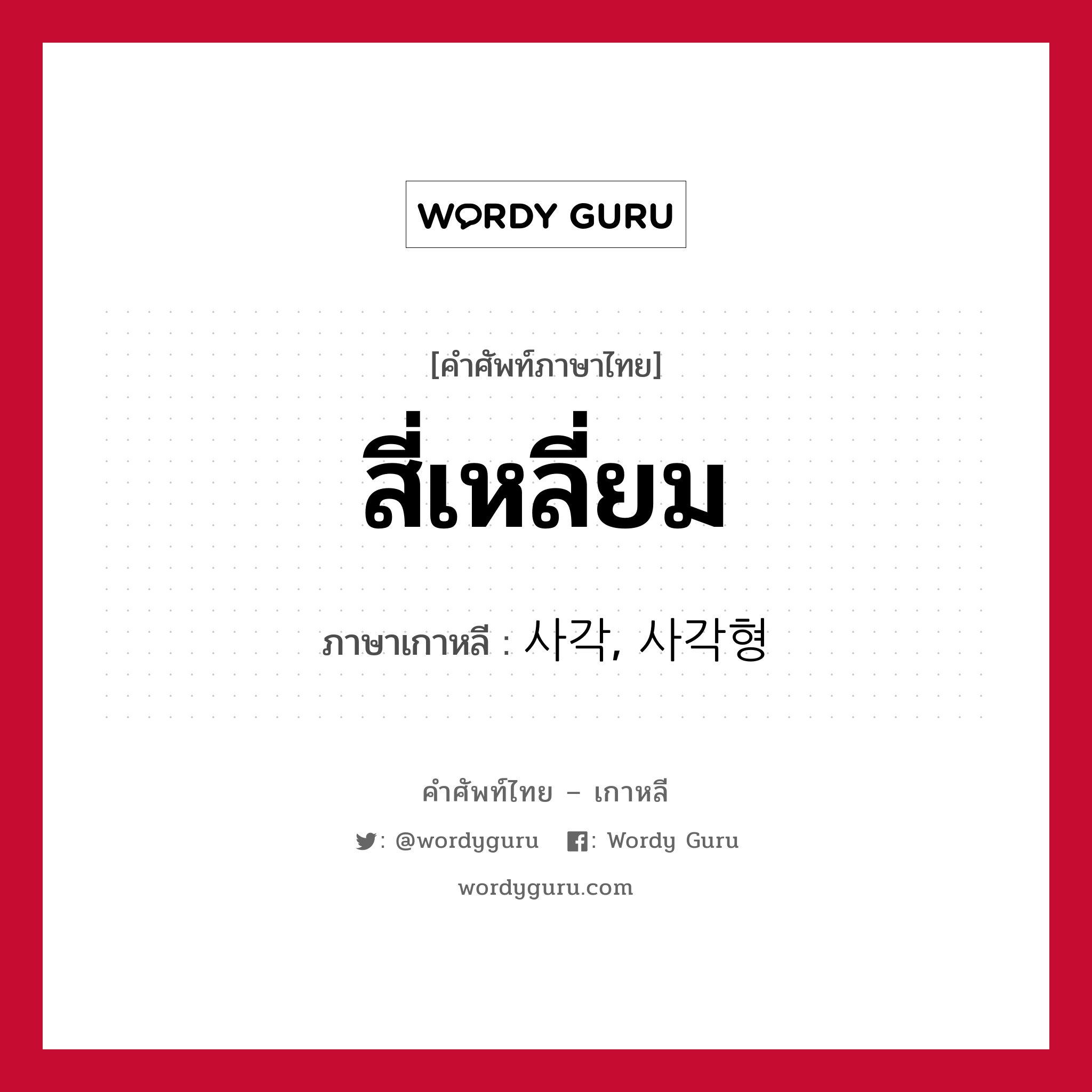 สี่เหลี่ยม ภาษาเกาหลีคืออะไร, คำศัพท์ภาษาไทย - เกาหลี สี่เหลี่ยม ภาษาเกาหลี 사각, 사각형