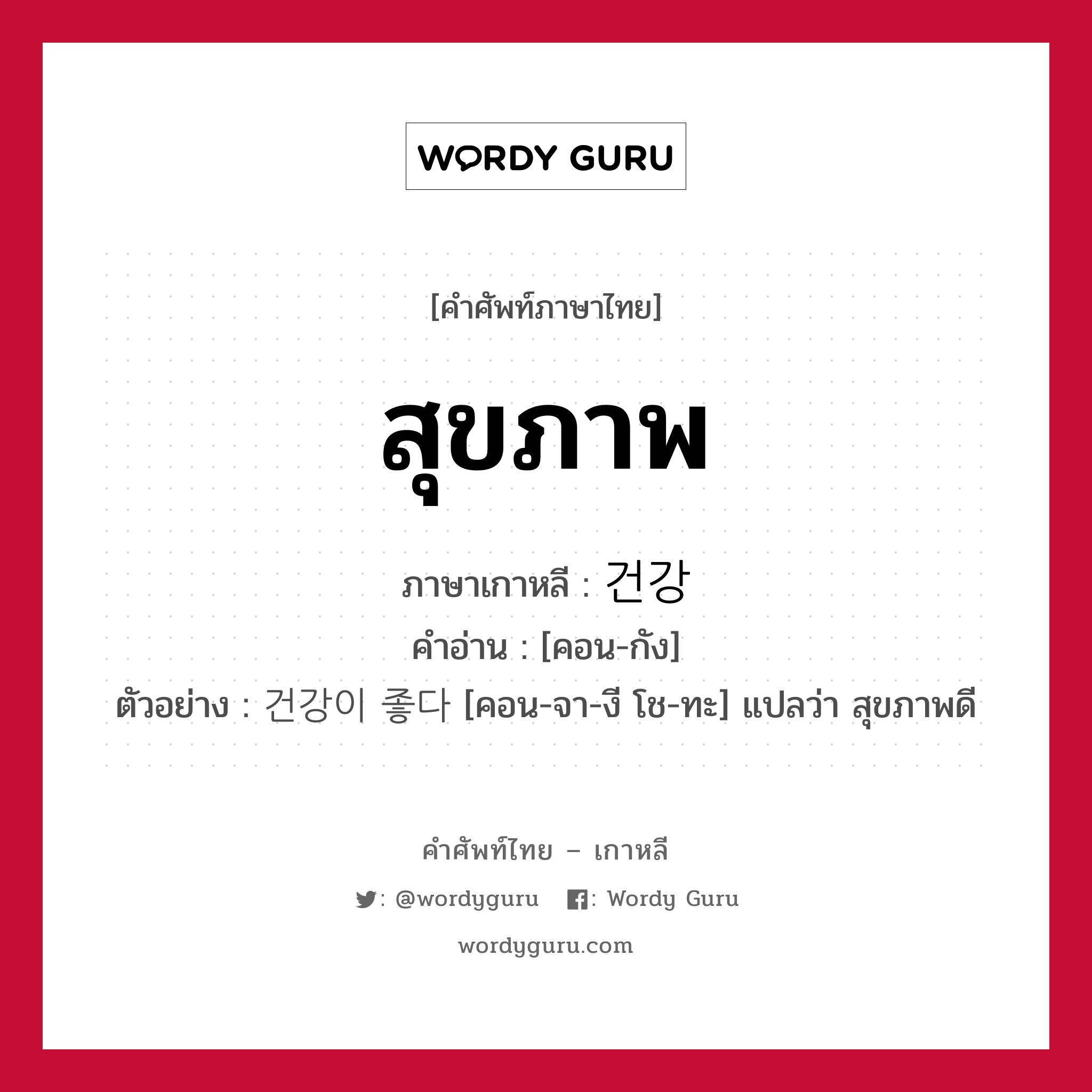 สุขภาพ ภาษาเกาหลีคืออะไร, คำศัพท์ภาษาไทย - เกาหลี สุขภาพ ภาษาเกาหลี 건강 คำอ่าน [คอน-กัง] ตัวอย่าง 건강이 좋다 [คอน-จา-งี โช-ทะ] แปลว่า สุขภาพดี