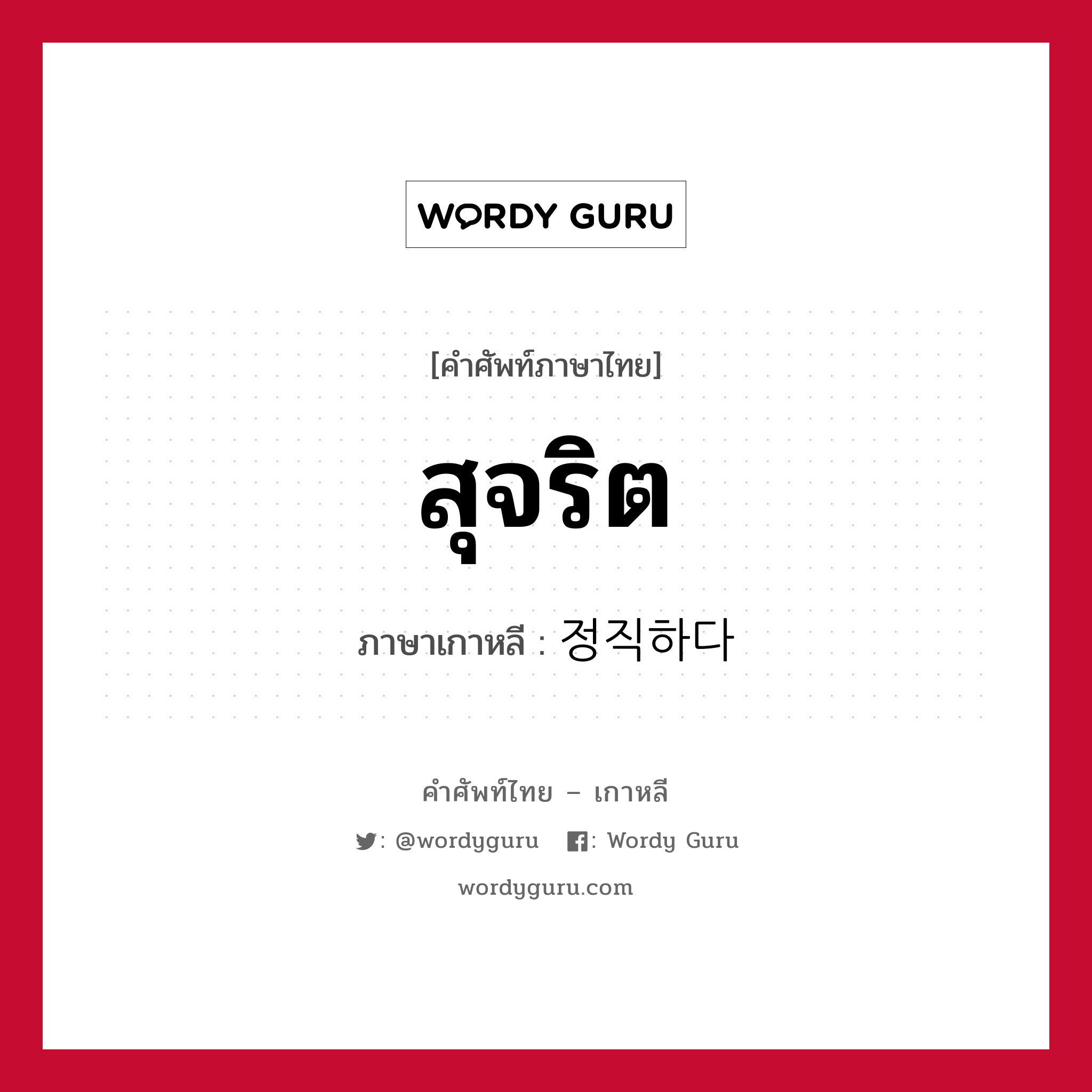 สุจริต ภาษาเกาหลีคืออะไร, คำศัพท์ภาษาไทย - เกาหลี สุจริต ภาษาเกาหลี 정직하다