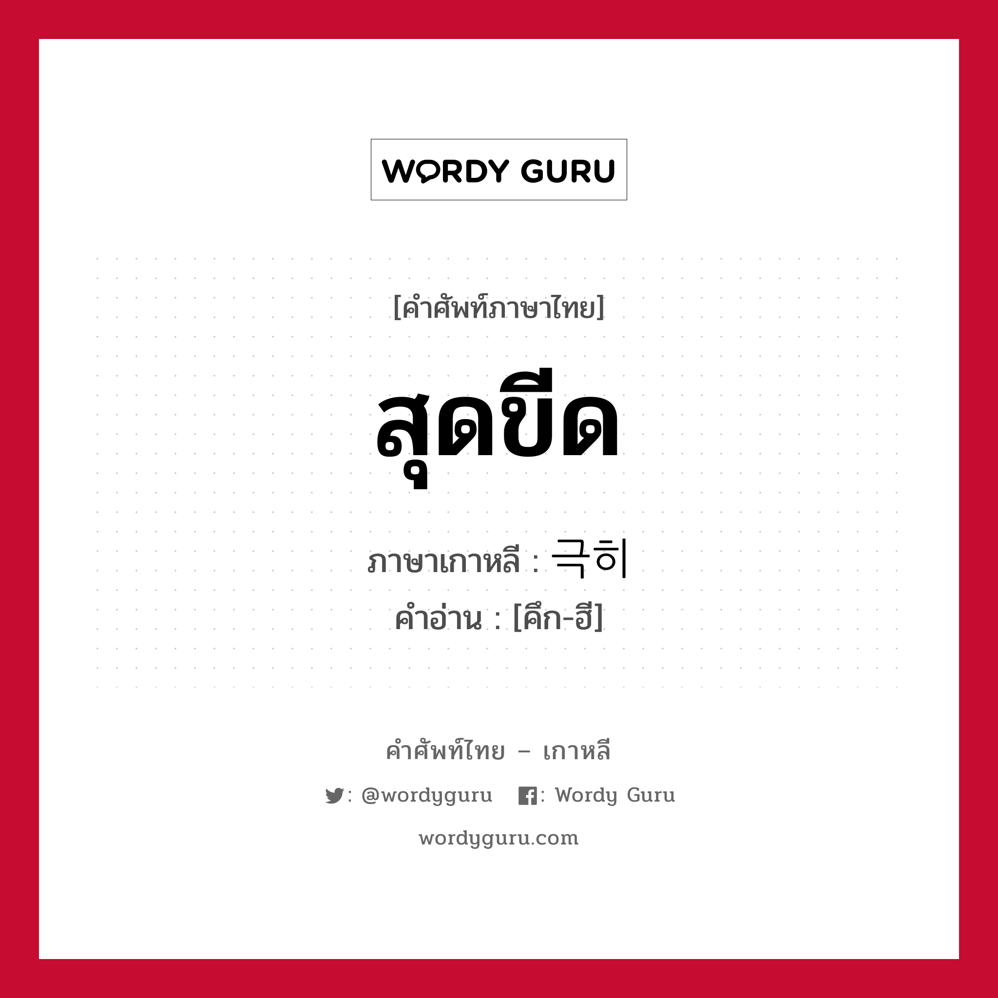 สุดขีด ภาษาเกาหลีคืออะไร, คำศัพท์ภาษาไทย - เกาหลี สุดขีด ภาษาเกาหลี 극히 คำอ่าน [คึก-ฮี]