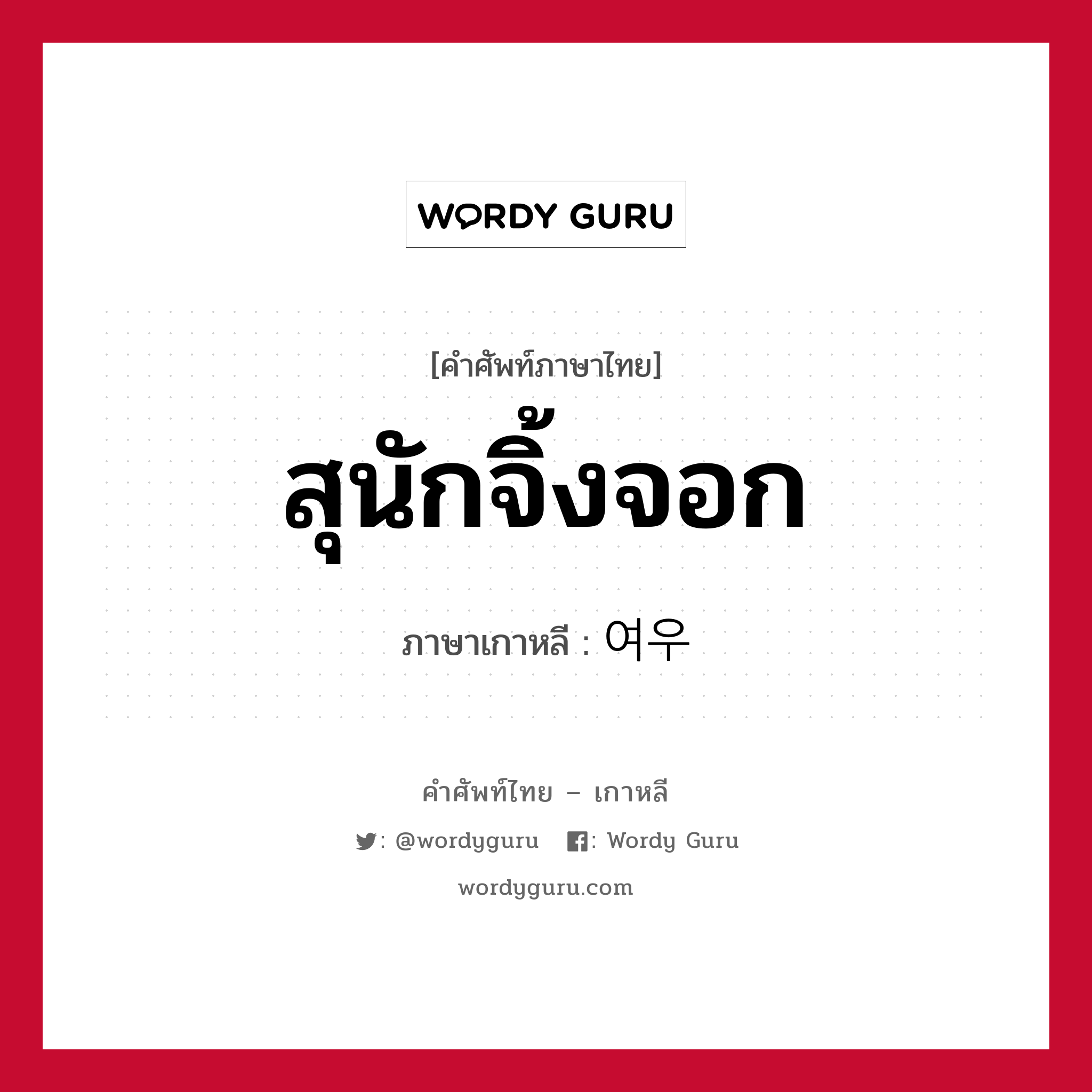 สุนักจิ้งจอก ภาษาเกาหลีคืออะไร, คำศัพท์ภาษาไทย - เกาหลี สุนักจิ้งจอก ภาษาเกาหลี 여우