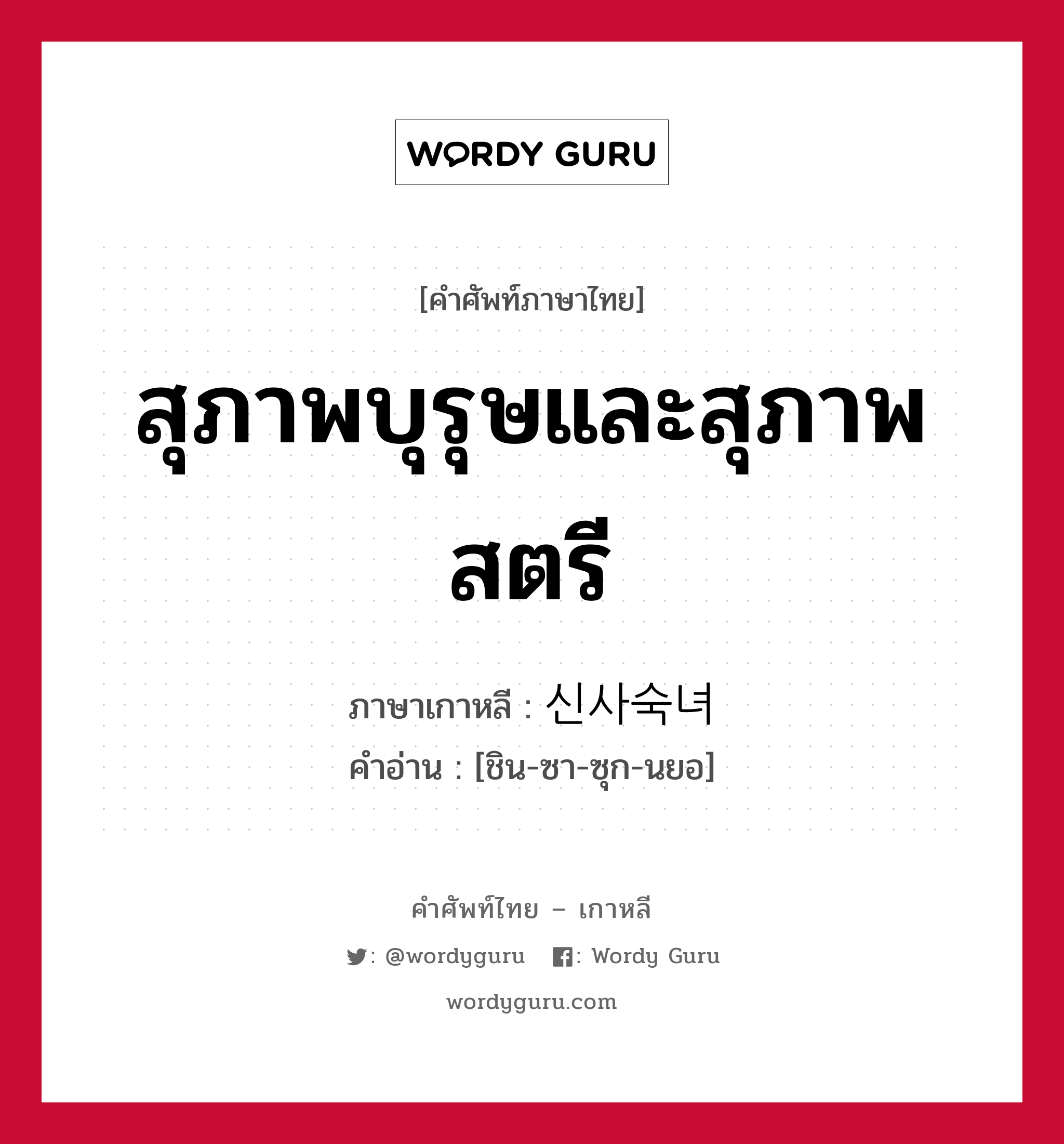 สุภาพบุรุษและสุภาพสตรี ภาษาเกาหลีคืออะไร, คำศัพท์ภาษาไทย - เกาหลี สุภาพบุรุษและสุภาพสตรี ภาษาเกาหลี 신사숙녀 คำอ่าน [ชิน-ซา-ซุก-นยอ]