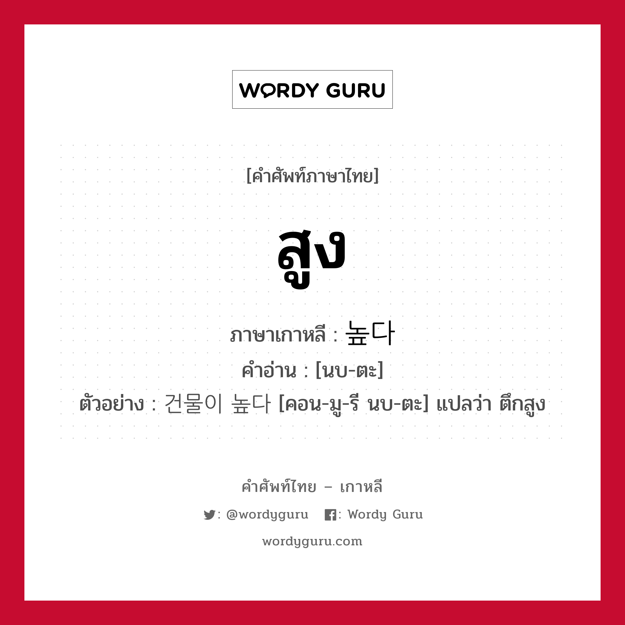 สูง ภาษาเกาหลีคืออะไร, คำศัพท์ภาษาไทย - เกาหลี สูง ภาษาเกาหลี 높다 คำอ่าน [นบ-ตะ] ตัวอย่าง 건물이 높다 [คอน-มู-รี นบ-ตะ] แปลว่า ตึกสูง