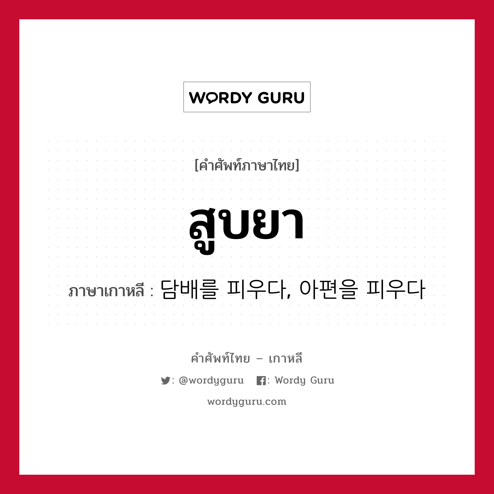 สูบยา ภาษาเกาหลีคืออะไร, คำศัพท์ภาษาไทย - เกาหลี สูบยา ภาษาเกาหลี 담배를 피우다, 아편을 피우다