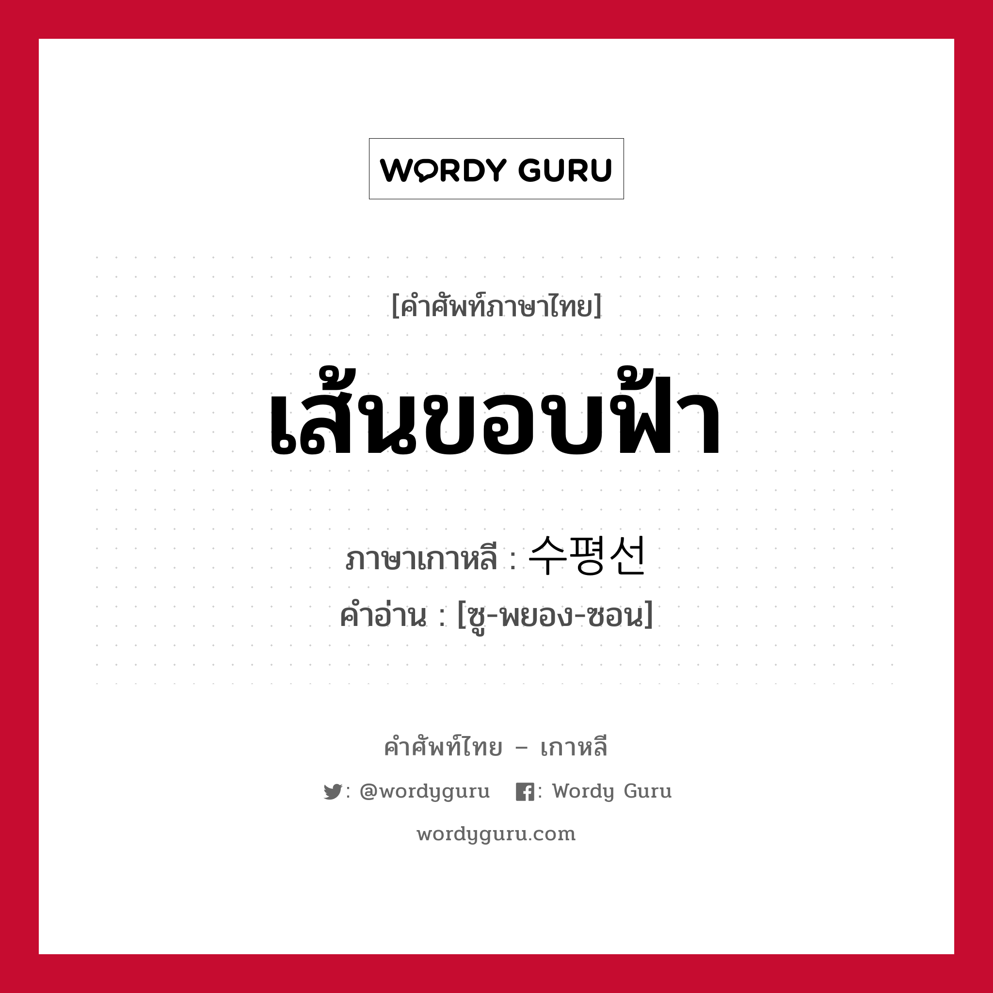 เส้นขอบฟ้า ภาษาเกาหลีคืออะไร, คำศัพท์ภาษาไทย - เกาหลี เส้นขอบฟ้า ภาษาเกาหลี 수평선 คำอ่าน [ซู-พยอง-ซอน]