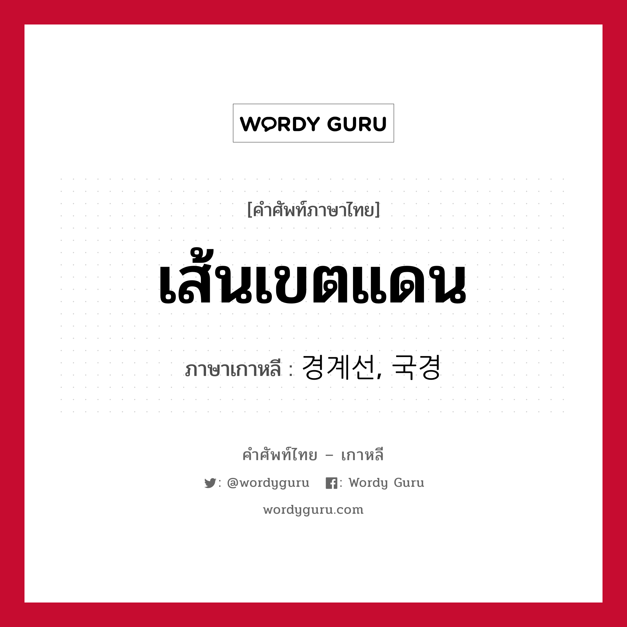 เส้นเขตแดน ภาษาเกาหลีคืออะไร, คำศัพท์ภาษาไทย - เกาหลี เส้นเขตแดน ภาษาเกาหลี 경계선, 국경