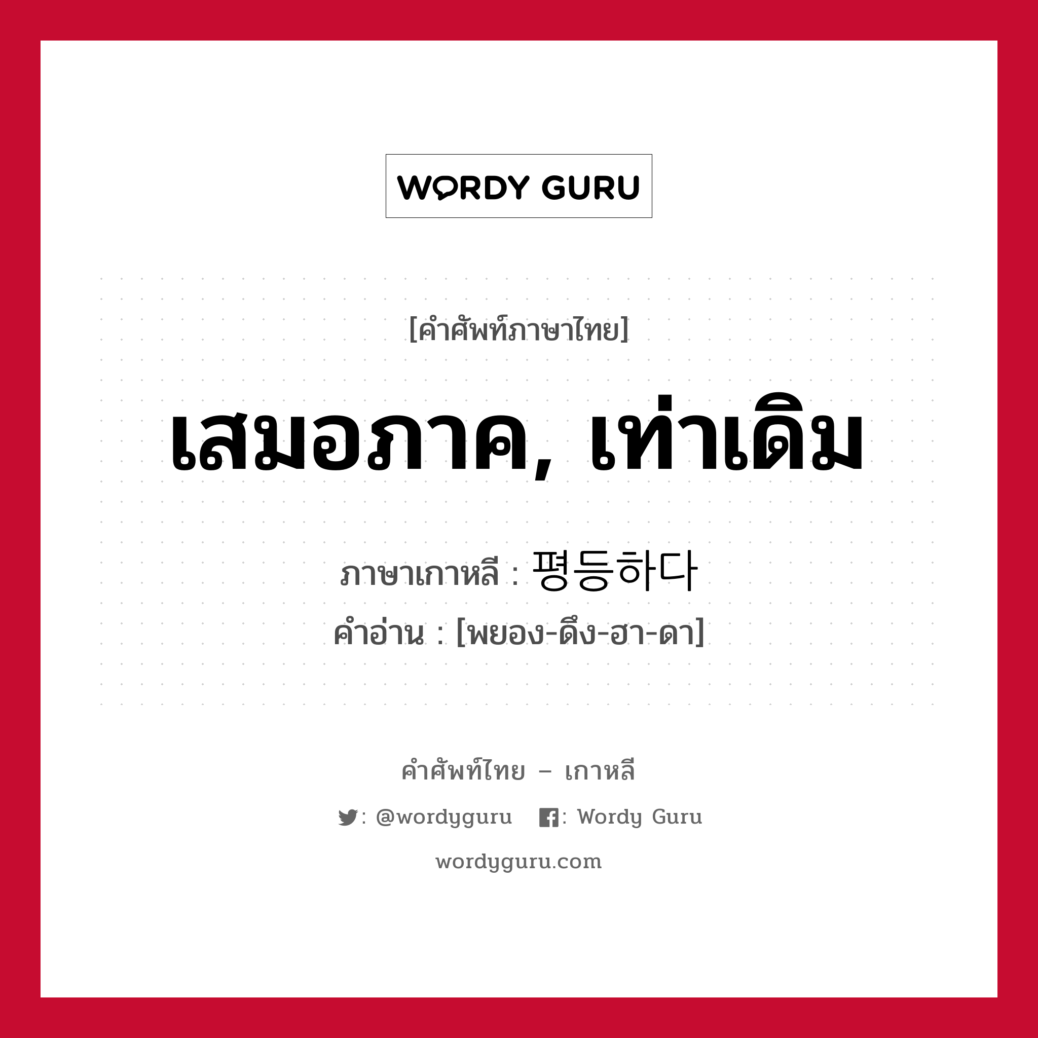 เสมอภาค, เท่าเดิม ภาษาเกาหลีคืออะไร, คำศัพท์ภาษาไทย - เกาหลี เสมอภาค, เท่าเดิม ภาษาเกาหลี 평등하다 คำอ่าน [พยอง-ดึง-ฮา-ดา]